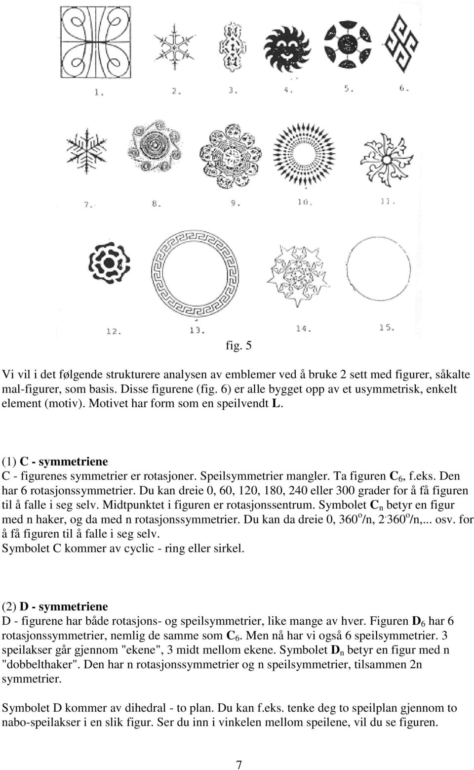 Ta figuren C 6, f.eks. Den har 6 rotasjonssymmetrier. Du kan dreie 0, 60, 120, 180, 240 eller 300 grader for å få figuren til å falle i seg selv. Midtpunktet i figuren er rotasjonssentrum.