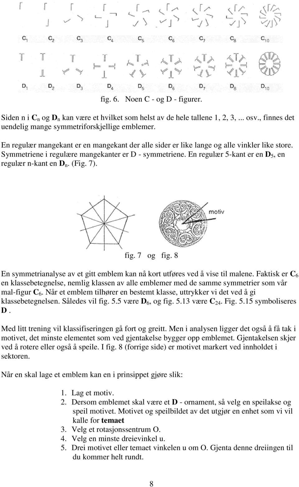 En regulær 5-kant er en D 5, en regulær n-kant en D n. (Fig. 7). fig. 7 og fig. 8 En symmetrianalyse av et gitt emblem kan nå kort utføres ved å vise til malene.