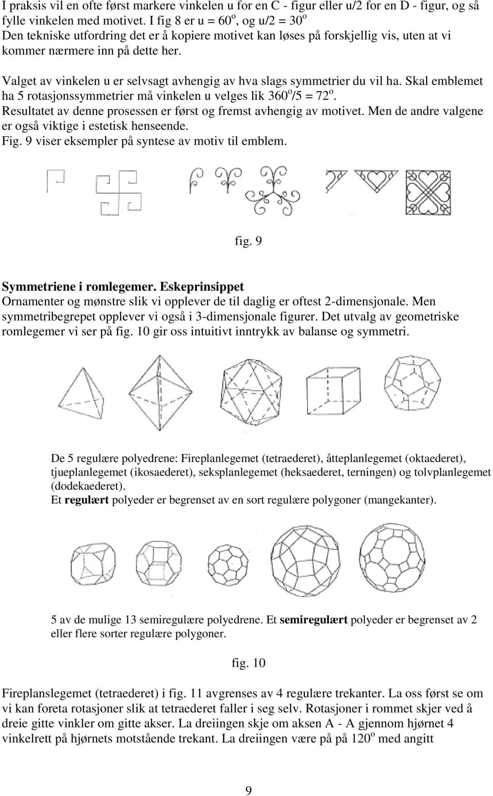 Valget av vinkelen u er selvsagt avhengig av hva slags symmetrier du vil ha. Skal emblemet ha 5 rotasjonssymmetrier må vinkelen u velges lik 360 o /5 = 72 o.