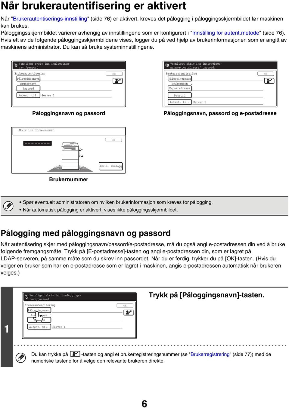 Hvis ett av de følgende påloggingsskjermbildene vises, logger du på ved hjelp av brukerinformasjonen som er angitt av maskinens administrator. Du kan så bruke systeminnstillingene.