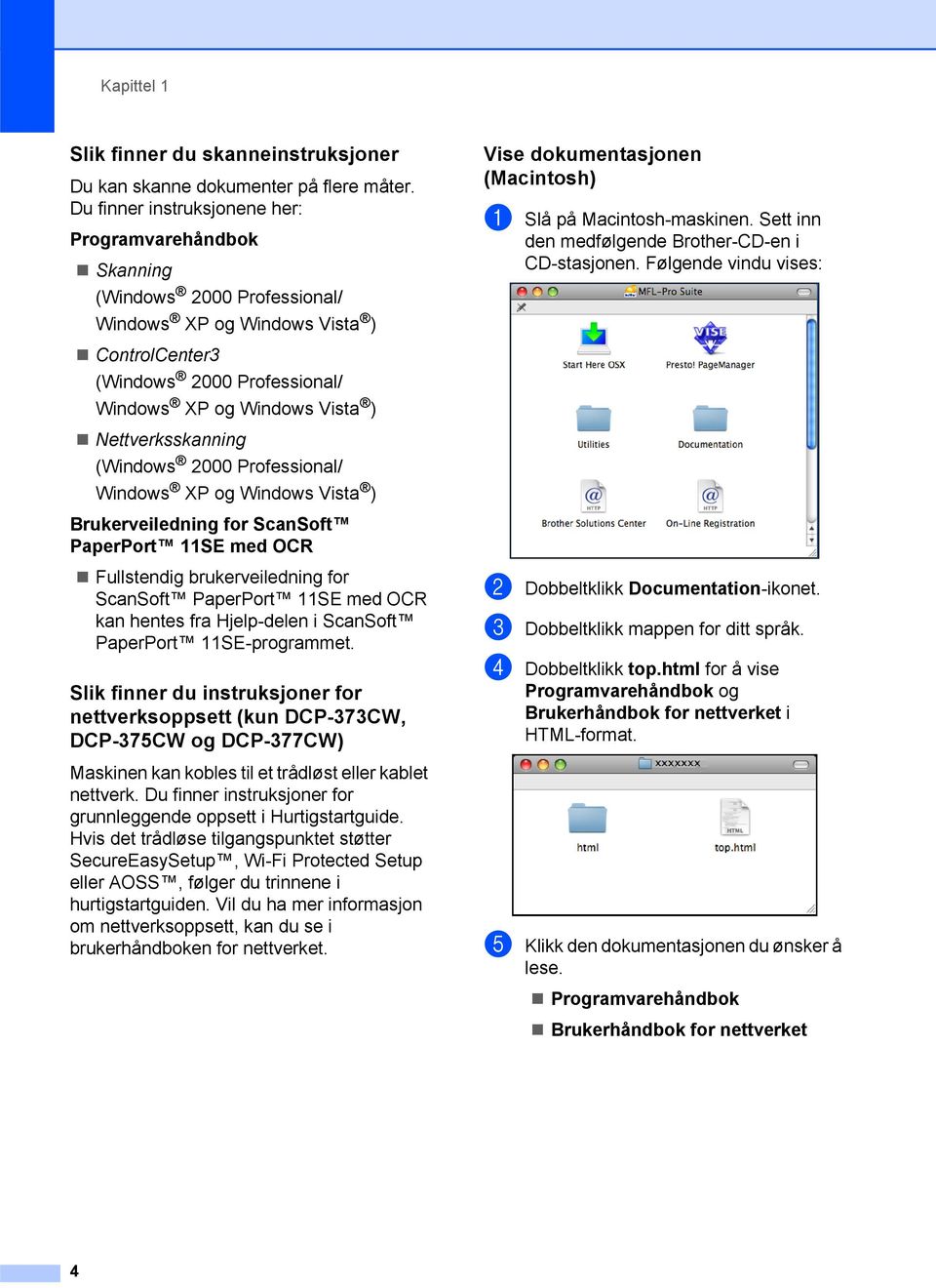 Nettverksskanning (Windows 2000 Professional/ Windows XP og Windows Vista ) Brukerveiledning for ScanSoft PaperPort 11SE med OCR Fullstendig brukerveiledning for ScanSoft PaperPort 11SE med OCR kan