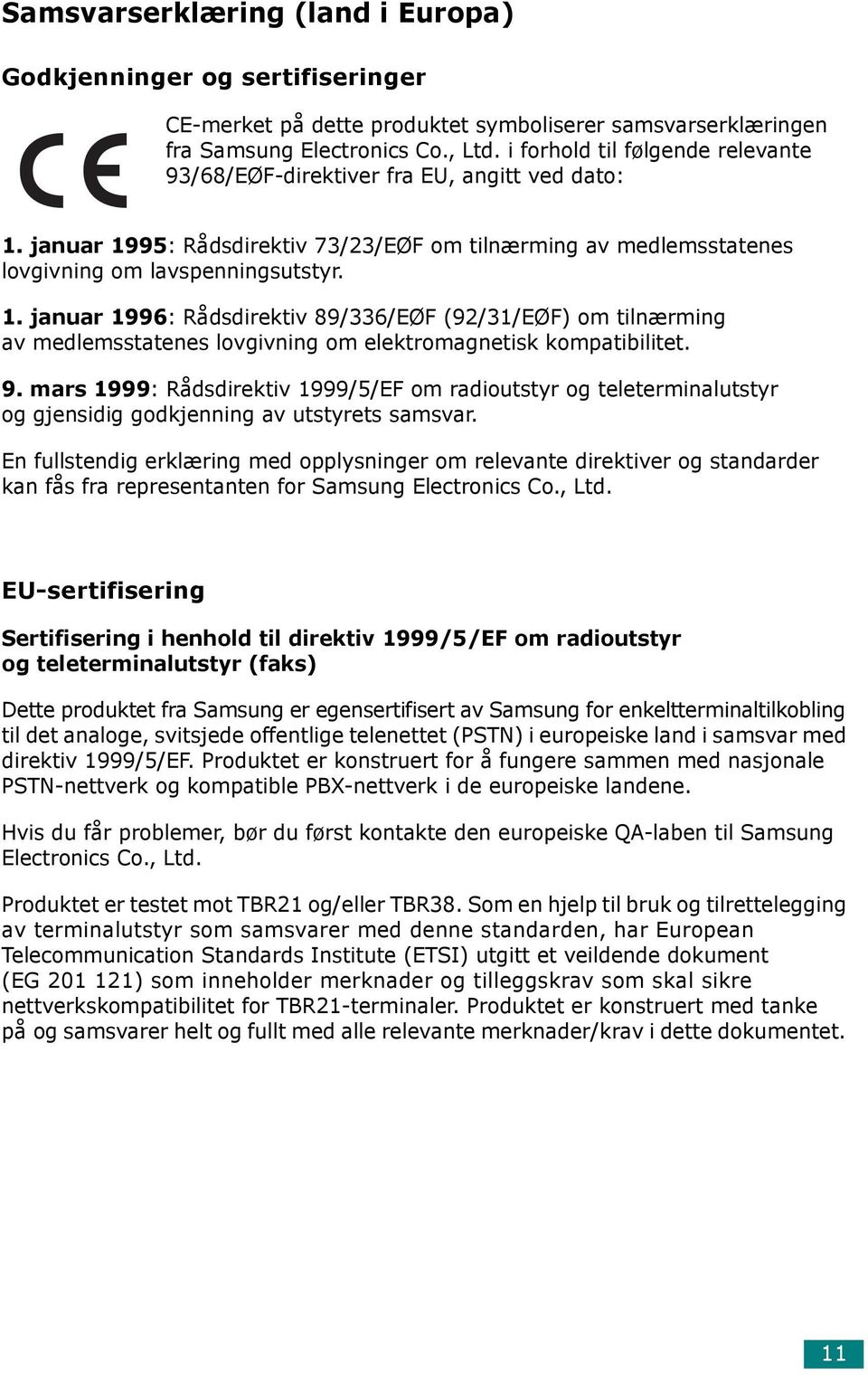 januar 1995: Rådsdirektiv 73/23/EØF om tilnærming av medlemsstatenes lovgivning om lavspenningsutstyr. 1. januar 1996: Rådsdirektiv 89/336/EØF (92/31/EØF) om tilnærming av medlemsstatenes lovgivning om elektromagnetisk kompatibilitet.