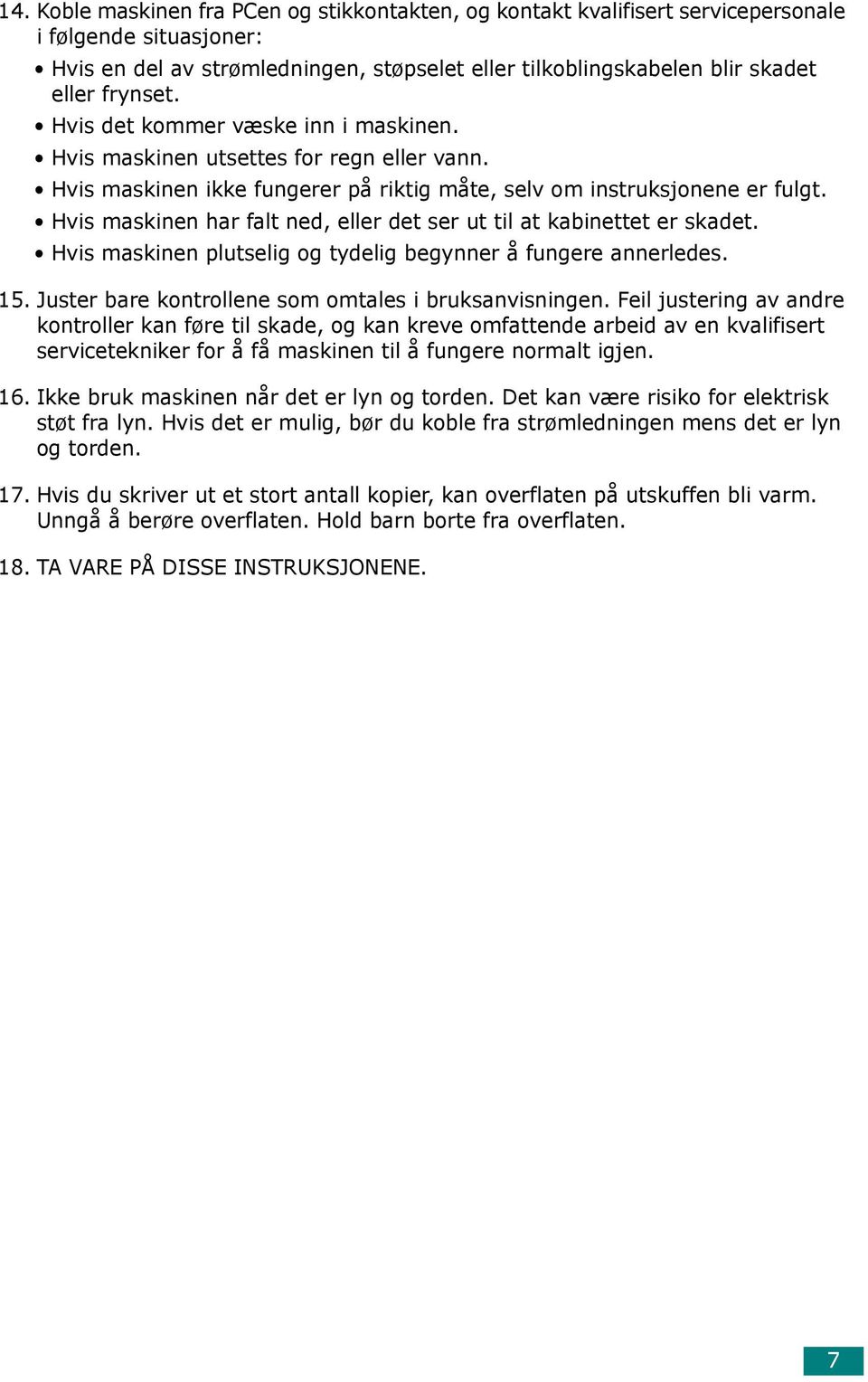 Hvis maskinen har falt ned, eller det ser ut til at kabinettet er skadet. Hvis maskinen plutselig og tydelig begynner å fungere annerledes. 15. Juster bare kontrollene som omtales i bruksanvisningen.