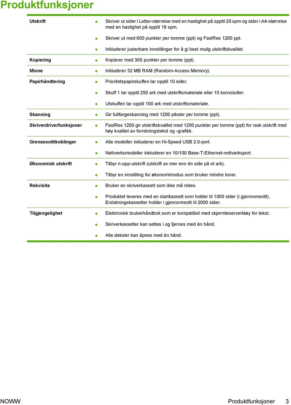 Minne Inkluderer 32 MB RAM (Random-Access Memory). Papirhåndtering Prioritetspapirskuffen tar opptil 10 sider. Skuff 1 tar opptil 250 ark med utskriftsmateriale eller 10 konvolutter.