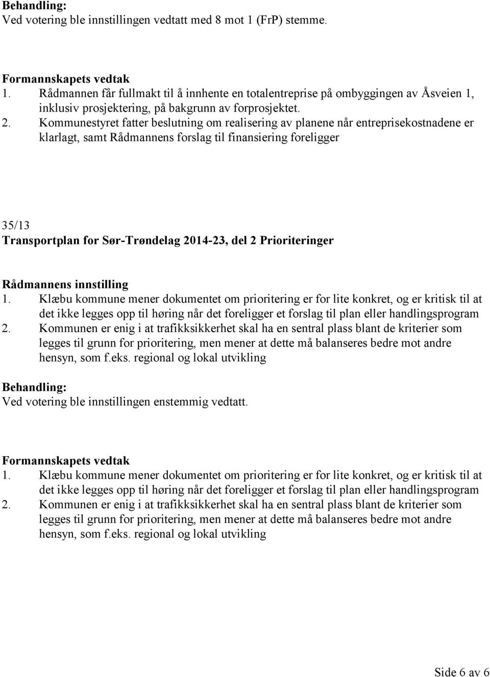 Kommunestyret fatter beslutning om realisering av planene når entreprisekostnadene er klarlagt, samt Rådmannens forslag til finansiering foreligger 35/13 Transportplan for Sør-Trøndelag 2014-23, del