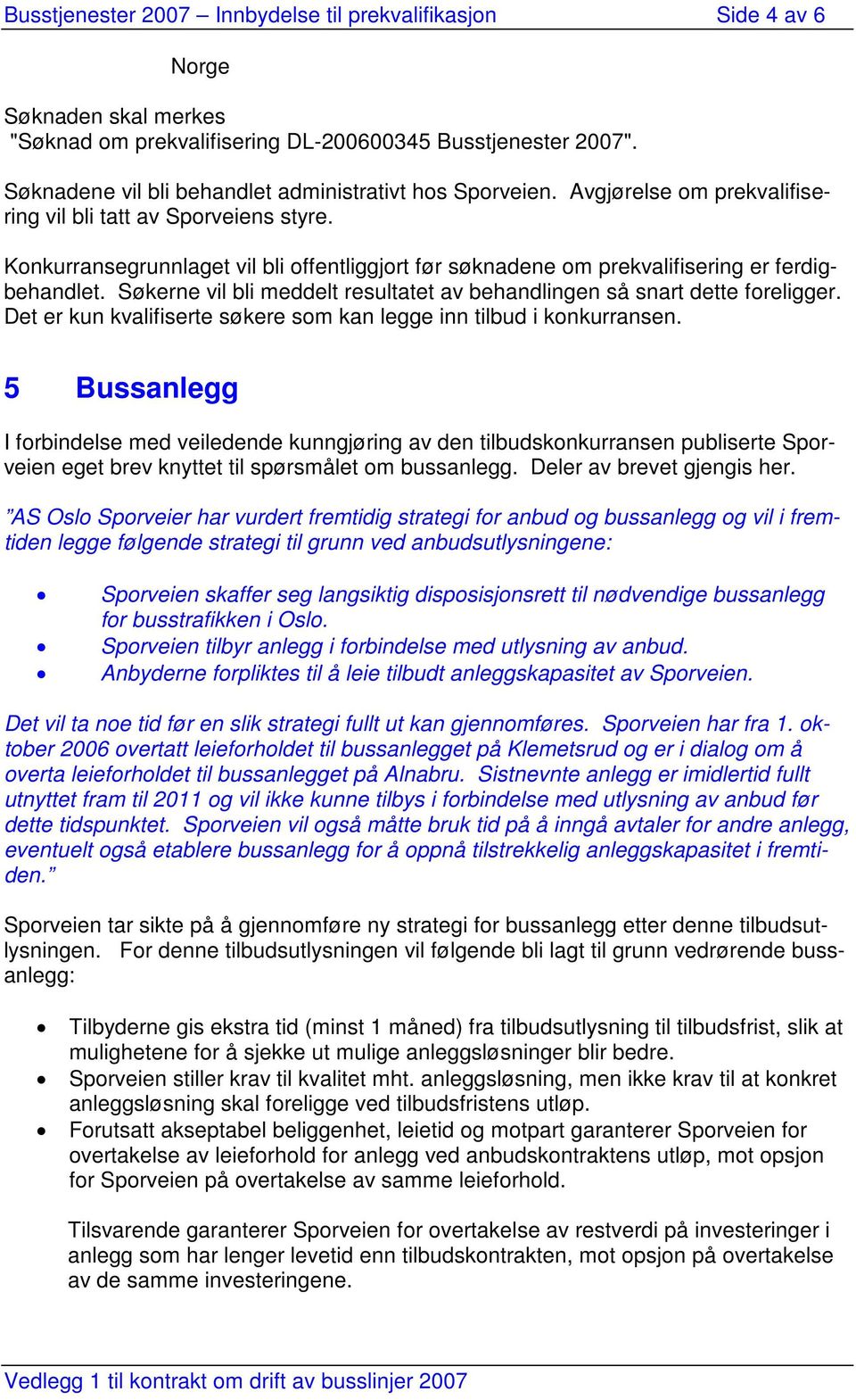 Konkurransegrunnlaget vil bli offentliggjort før søknadene om prekvalifisering er ferdigbehandlet. Søkerne vil bli meddelt resultatet av behandlingen så snart dette foreligger.