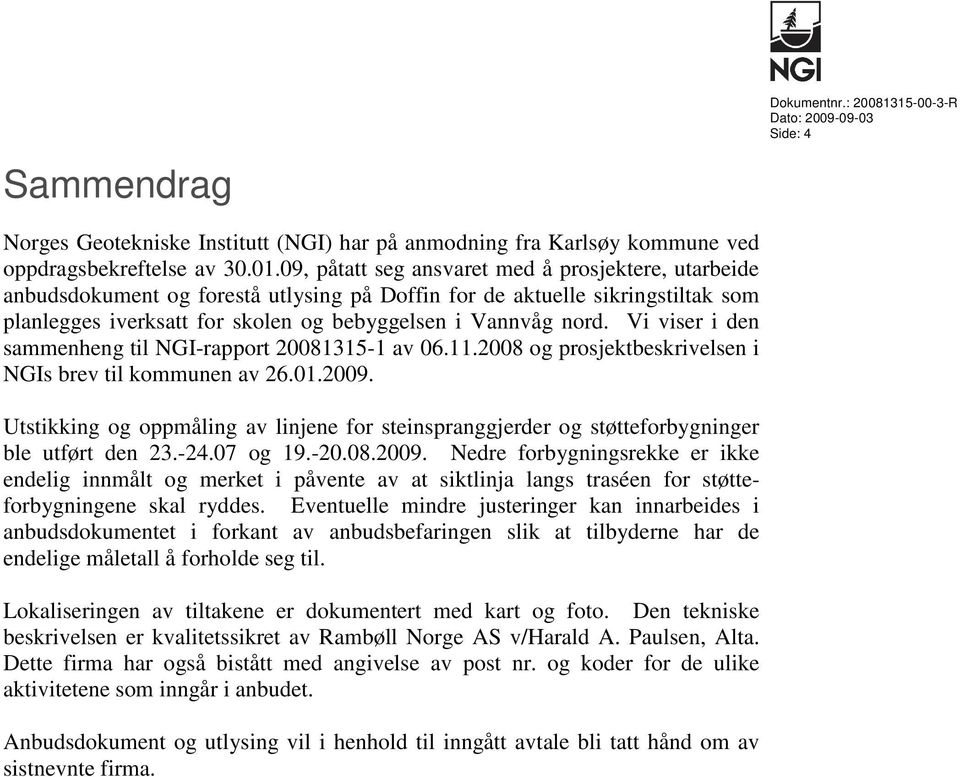 Vi viser i den sammenheng til NGI-rapport 20081315-1 av 06.11.2008 og prosjektbeskrivelsen i NGIs brev til kommunen av 26.01.2009.