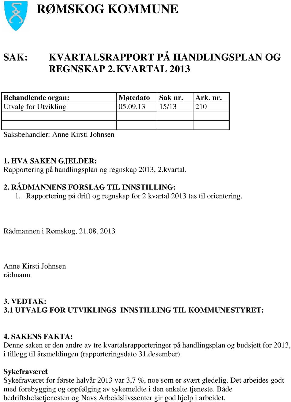 Rapportering på drift og regnskap for 2.kvartal 2013 tas til orientering. Rådmannen i Rømskog, 21.08. 2013 Anne Kirsti Johnsen rådmann 3. VEDTAK: 3.