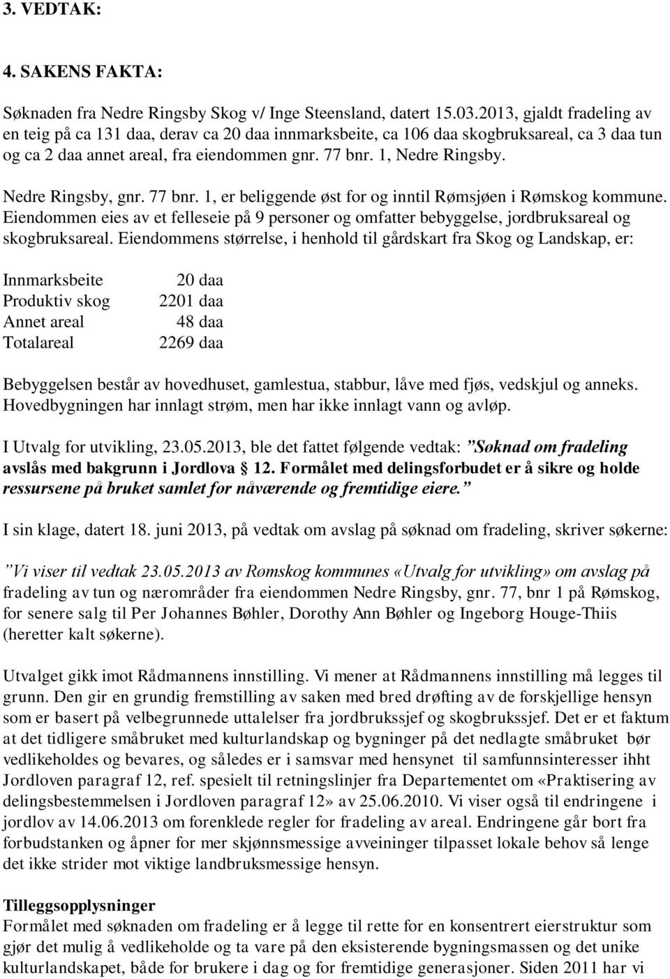 Nedre Ringsby, gnr. 77 bnr. 1, er beliggende øst for og inntil Rømsjøen i Rømskog kommune. Eiendommen eies av et felleseie på 9 personer og omfatter bebyggelse, jordbruksareal og skogbruksareal.