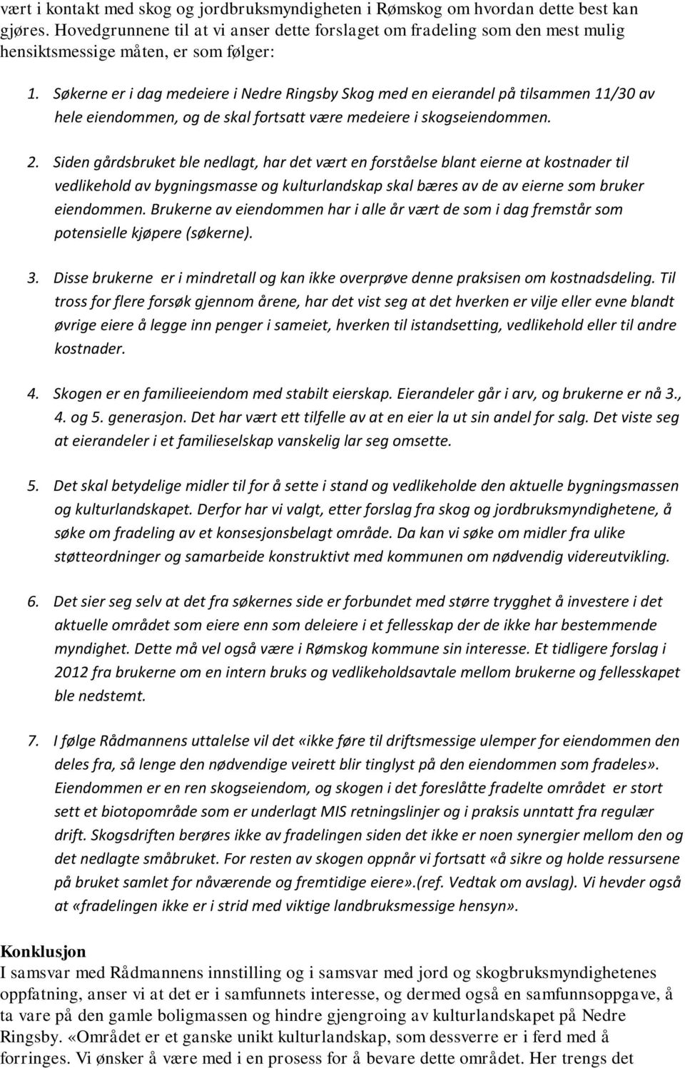 Søkerne er i dag medeiere i Nedre Ringsby Skog med en eierandel på tilsammen 11/30 av hele eiendommen, og de skal fortsatt være medeiere i skogseiendommen. 2.