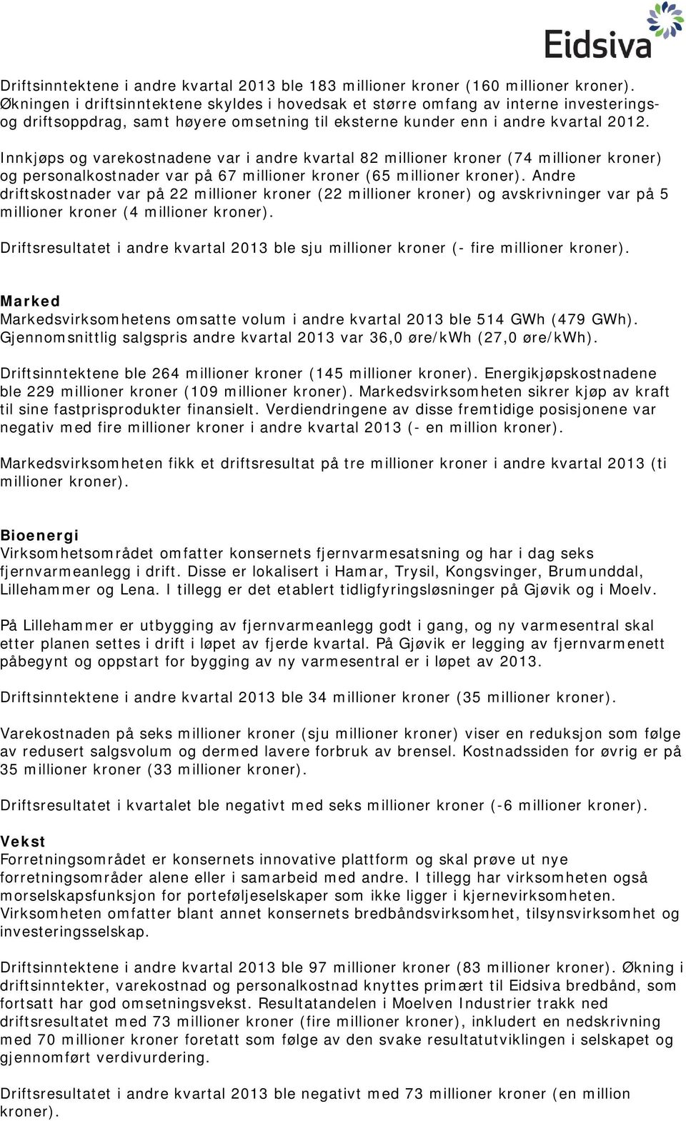 Innkjøps og varekostnadene var i andre kvartal 82 millioner kroner (74 millioner kroner) og personalkostnader var på 67 millioner kroner (65 millioner kroner).