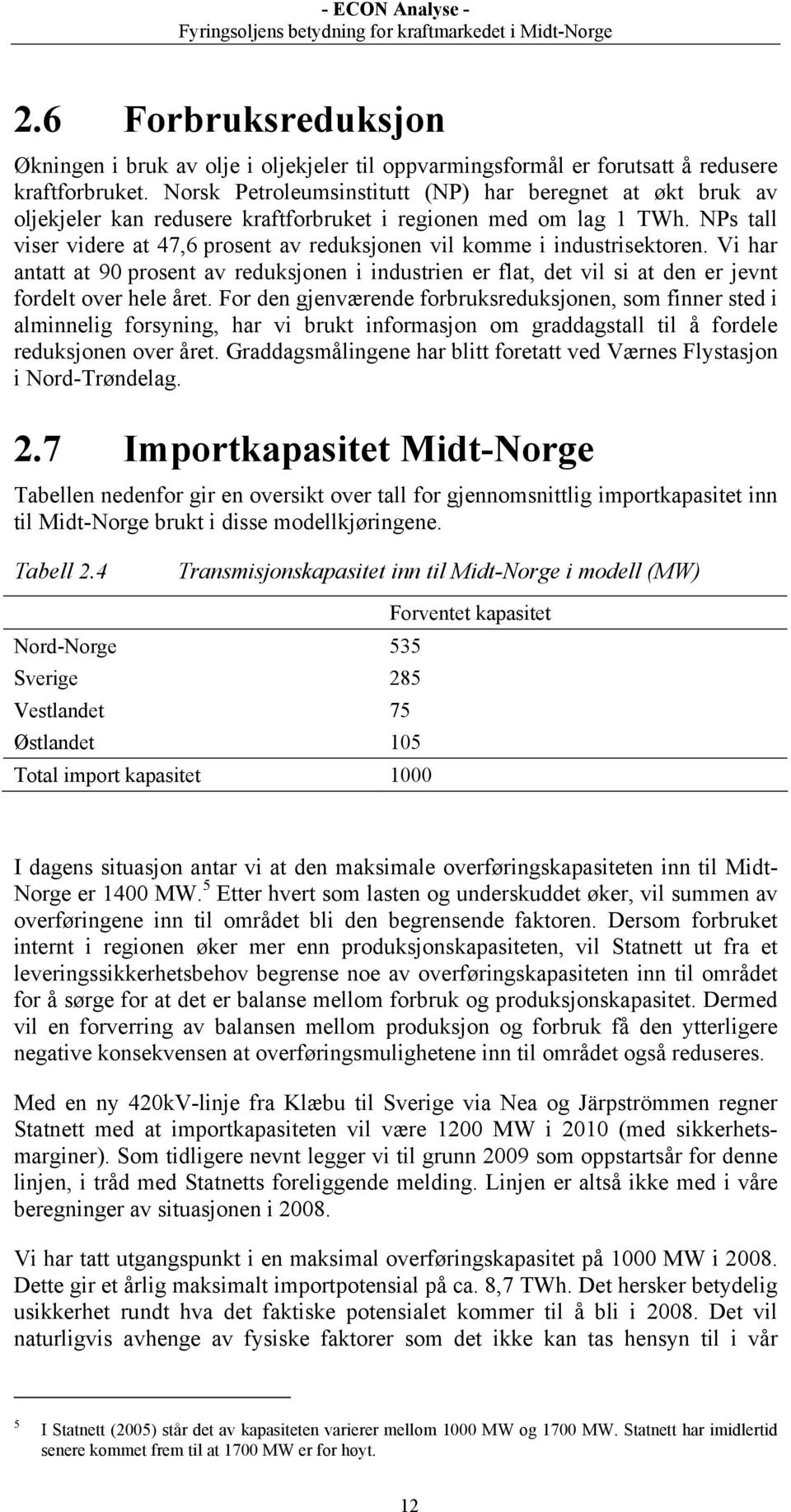 NPs tall viser videre at 47,6 prosent av reduksjonen vil komme i industrisektoren. Vi har antatt at 90 prosent av reduksjonen i industrien er flat, det vil si at den er jevnt fordelt over hele året.