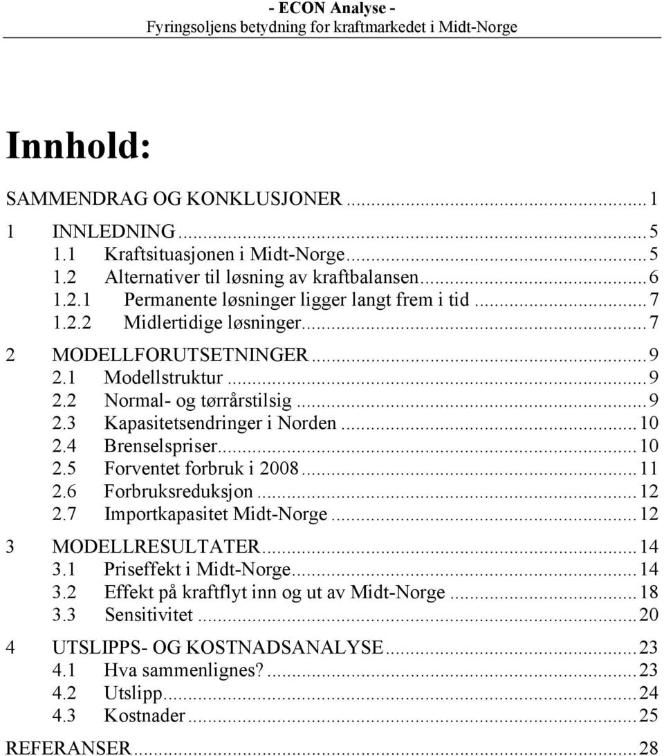 ..10 2.5 Forventet forbruk i 2008...11 2.6 Forbruksreduksjon...12 2.7 Importkapasitet Midt-Norge...12 3 MODELLRESULTATER...14 3.1 Priseffekt i Midt-Norge...14 3.2 Effekt på kraftflyt inn og ut av Midt-Norge.