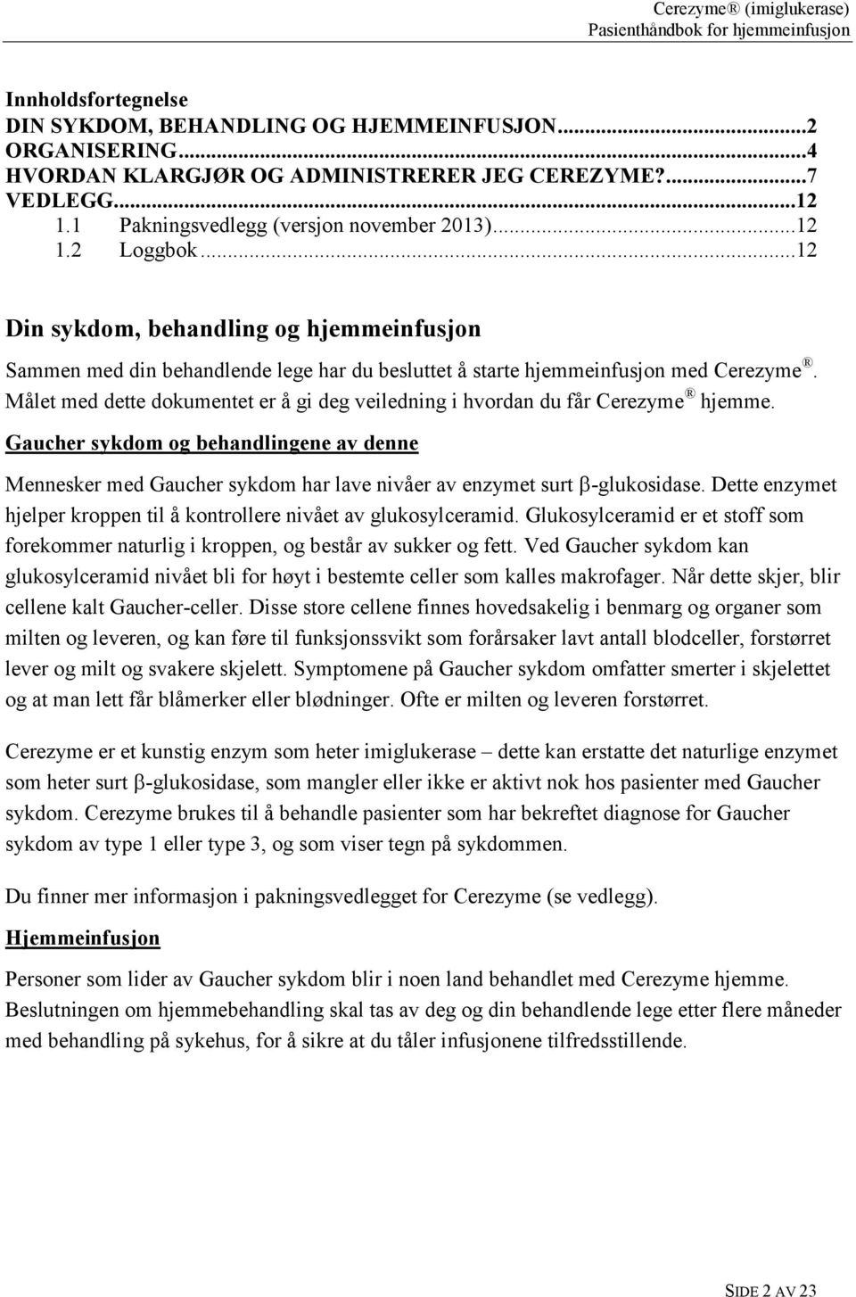 Målet med dette dokumentet er å gi deg veiledning i hvordan du får Cerezyme hjemme. Gaucher sykdom og behandlingene av denne Mennesker med Gaucher sykdom har lave nivåer av enzymet surt -glukosidase.