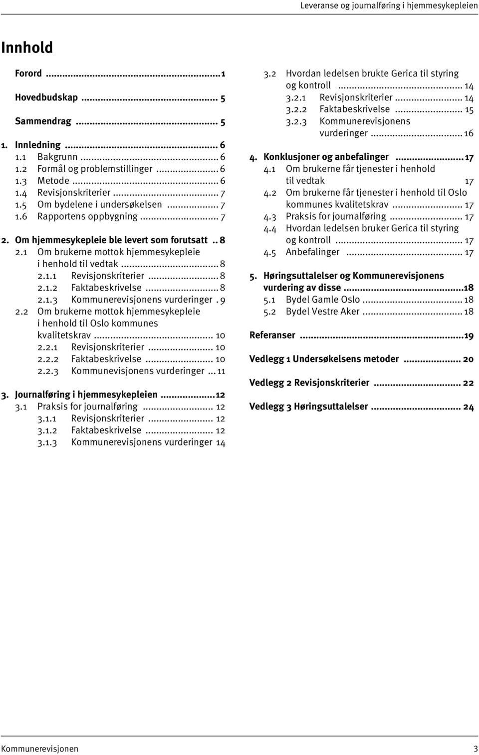 .. 8 2.1.2 Faktabeskrivelse... 8 2.1.3 Kommunerevisjonens vurderinger. 9 2.2 Om brukerne mottok hjemmesykepleie i henhold til Oslo kommunes kvalitetskrav... 10 2.2.1 Revisjonskriterier... 10 2.2.2 Faktabeskrivelse... 10 2.2.3 Kommunevisjonens vurderinger.