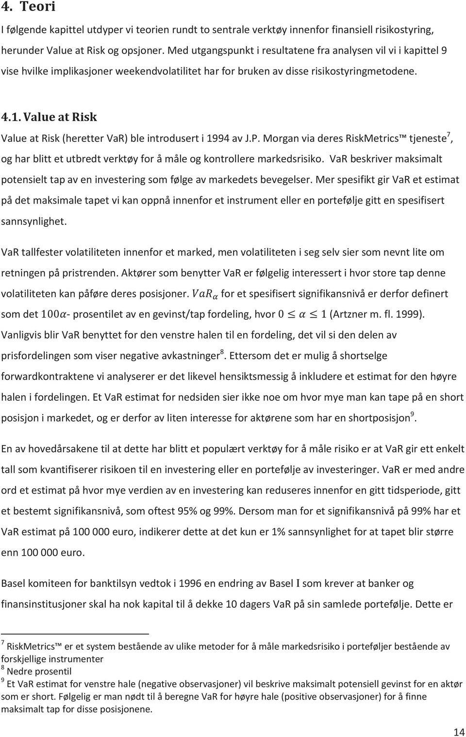 Value at Risk Value at Risk (heretter VaR) ble introdusert i 1994 av J.P. Morgan via deres RiskMetrics tjeneste 7, og har blitt et utbredt verktøy for å måle og kontrollere markedsrisiko.