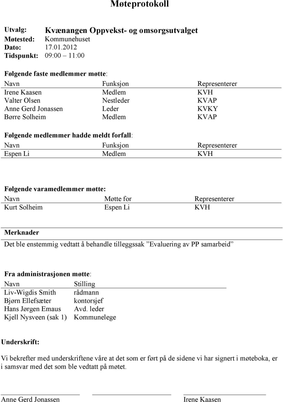 Følgende medlemmer hadde meldt forfall: Navn Funksjon Representerer Espen Li Medlem KVH Følgende varamedlemmer møtte: Navn Møtte for Representerer Kurt Solheim Espen Li KVH Merknader Det ble