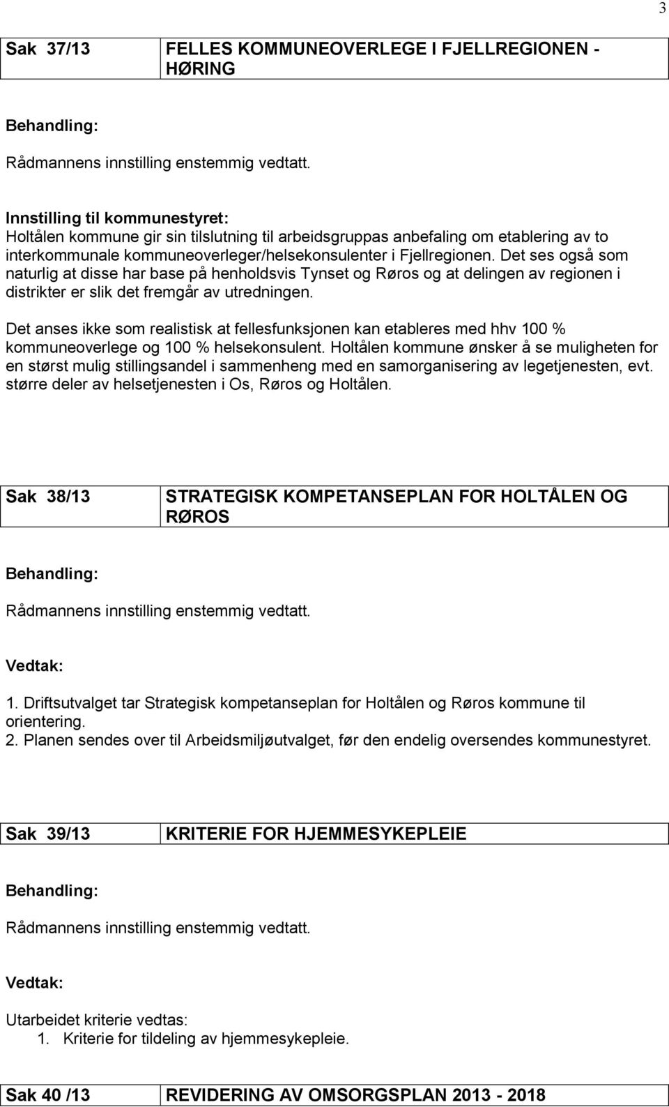 Det ses også som naturlig at disse har base på henholdsvis Tynset og Røros og at delingen av regionen i distrikter er slik det fremgår av utredningen.