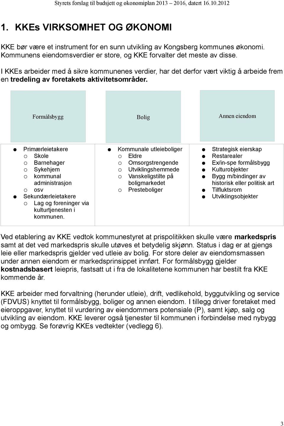 Formålsbygg Bolig Annen eiendom Primærleietakere Skole Barnehager Sykehjem kommunal administrasjon osv Sekundærleietakere Lag og foreninger via kulturtjenesten i kommunen.