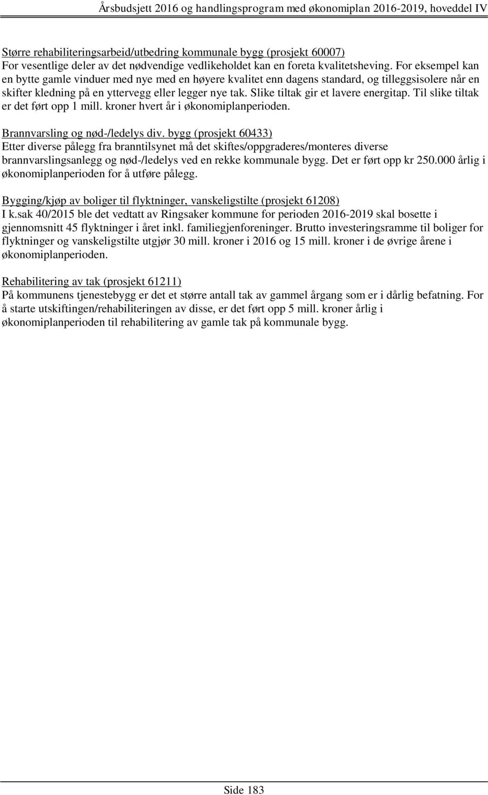 Slike tiltak gir et lavere energitap. Til slike tiltak er det ført opp 1 mill. kroner hvert år i økonomiplanperioden. Brannvarsling og nød-/ledelys div.