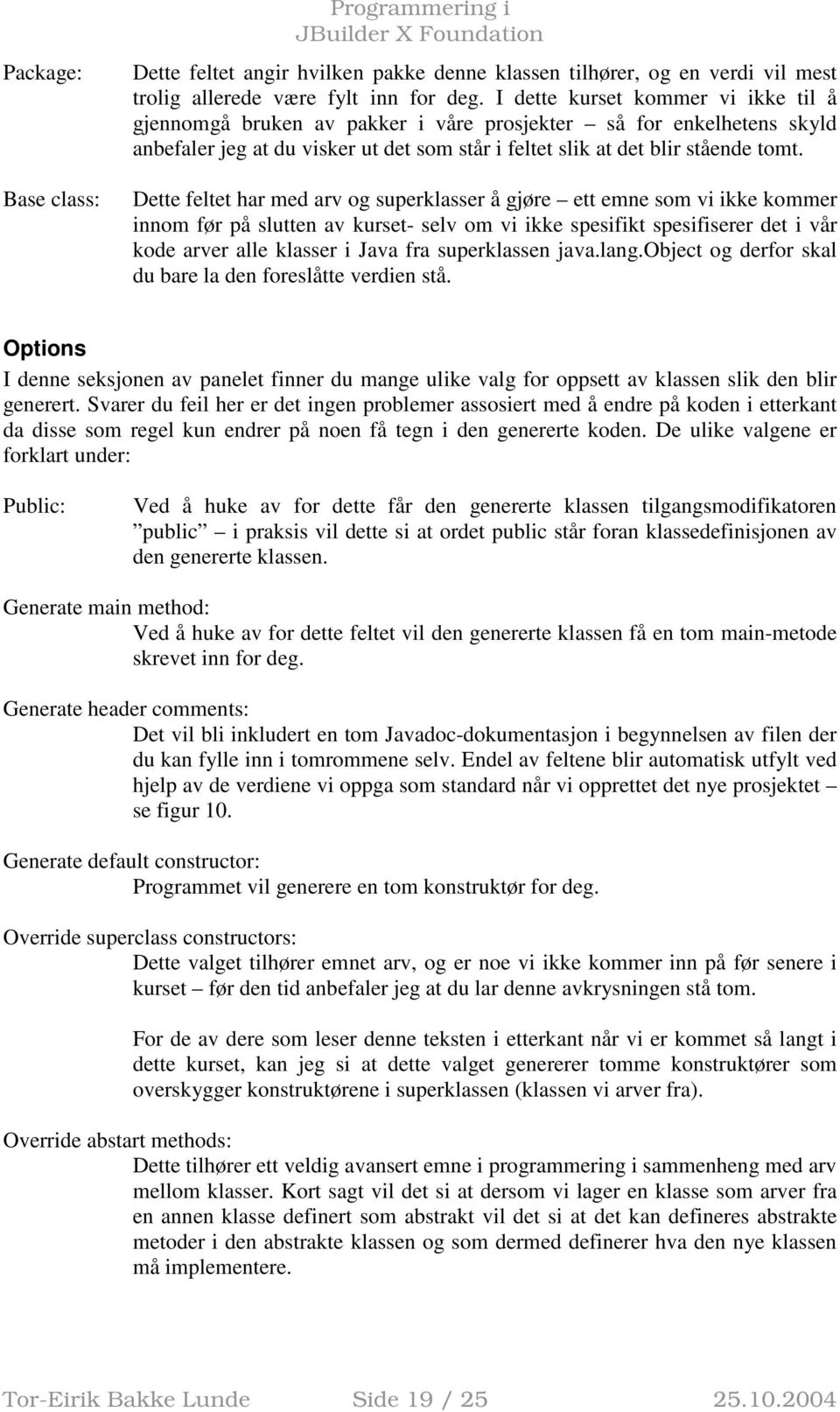 Dette feltet har med arv og superklasser å gjøre ett emne som vi ikke kommer innom før på slutten av kurset- selv om vi ikke spesifikt spesifiserer det i vår kode arver alle klasser i Java fra