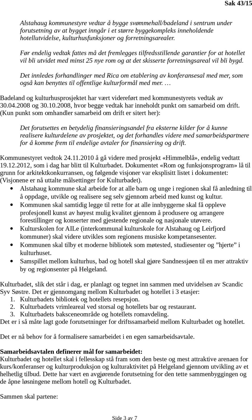 Det innledes forhandlinger med Rica om etablering av konferansesal med mer, som også kan benyttes til offentlige kulturformål med mer.