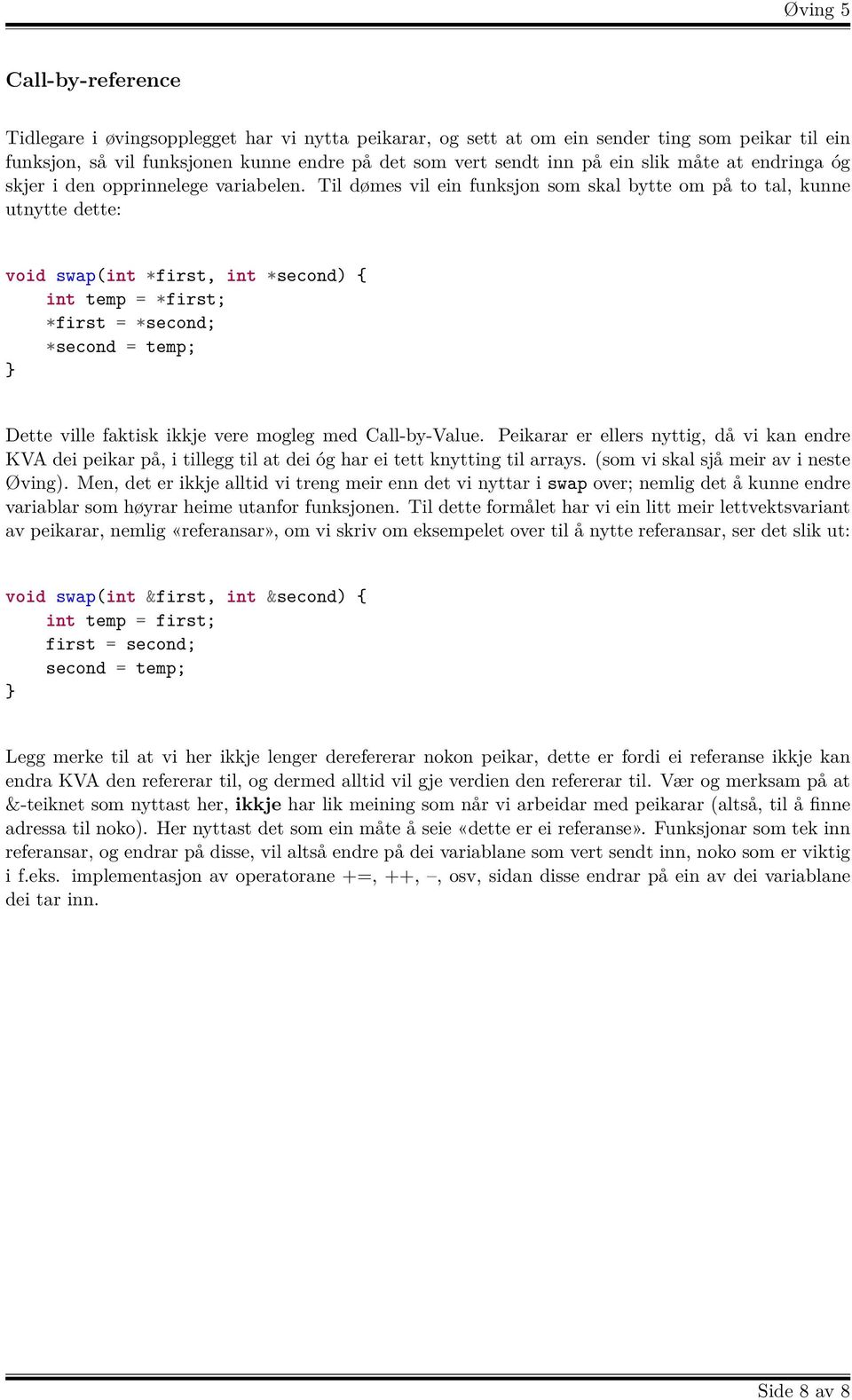 Til dømes vil ein funksjon som skal bytte om på to tal, kunne utnytte dette: void swap(int *first, int *second) { int temp = *first; *first = *second; *second = temp; } Dette ville faktisk ikkje vere