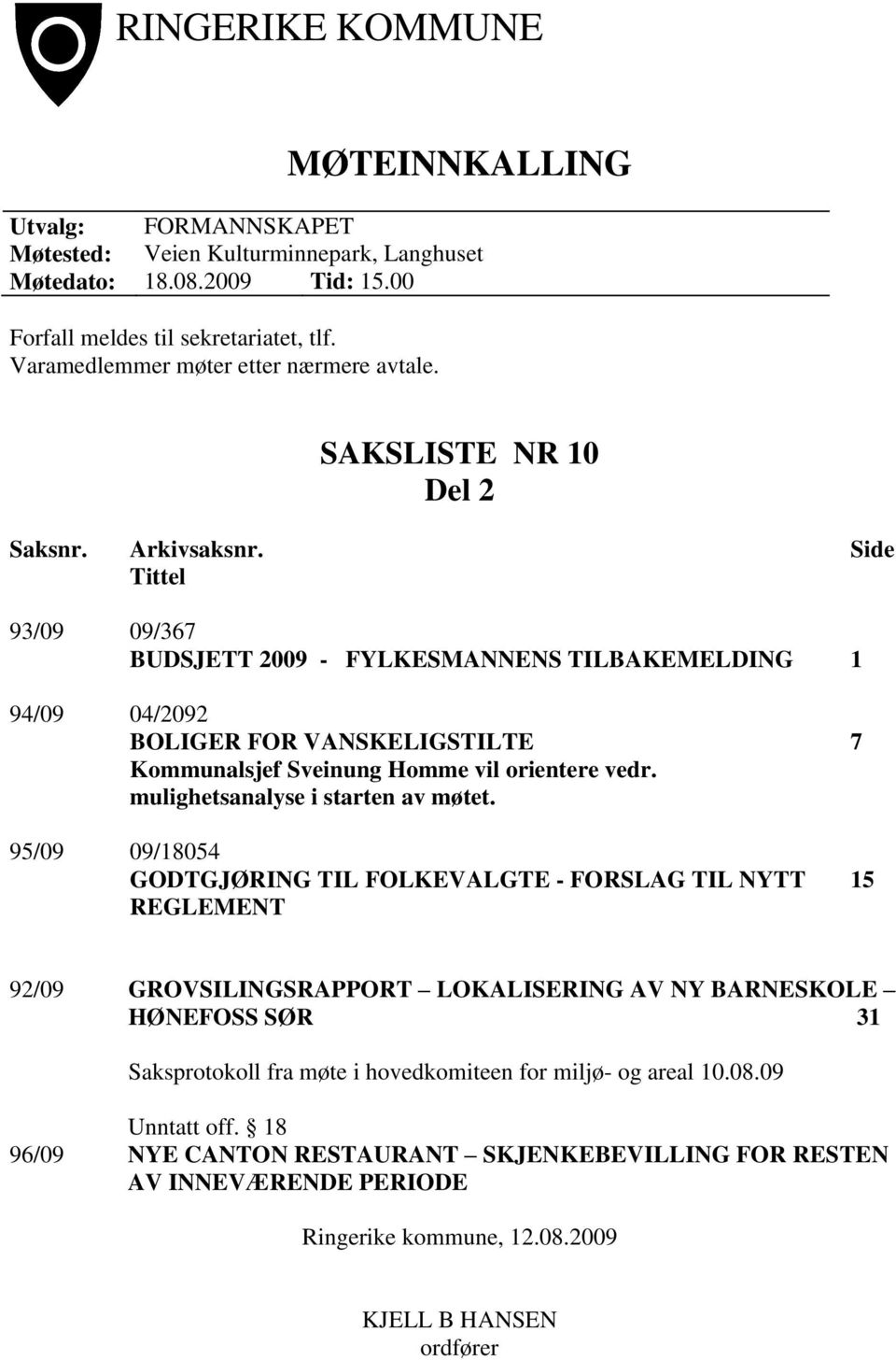 Side Tittel 93/09 09/367 BUDSJETT 2009 - FYLKESMANNENS TILBAKEMELDING 1 94/09 04/2092 BOLIGER FOR VANSKELIGSTILTE Kommunalsjef Sveinung Homme vil orientere vedr. mulighetsanalyse i starten av møtet.