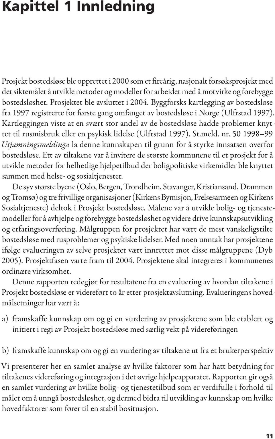 Kartleggingen viste at en svært stor andel av de bostedsløse hadde problemer knyttet til rusmisbruk eller en psykisk lidelse (Ulfrstad 1997). St.meld. nr.