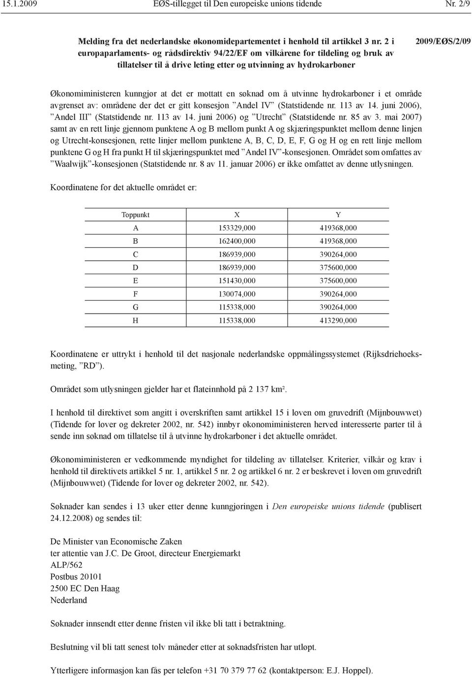 er mottatt en søknad om å utvinne hydrokarboner i et område avgrenset av: områdene der det er gitt konsesjon Andel IV (Statstidende nr. 113 av 14. juni 2006), Andel III (Statstidende nr. 113 av 14. juni 2006) og Utrecht (Statstidende nr.