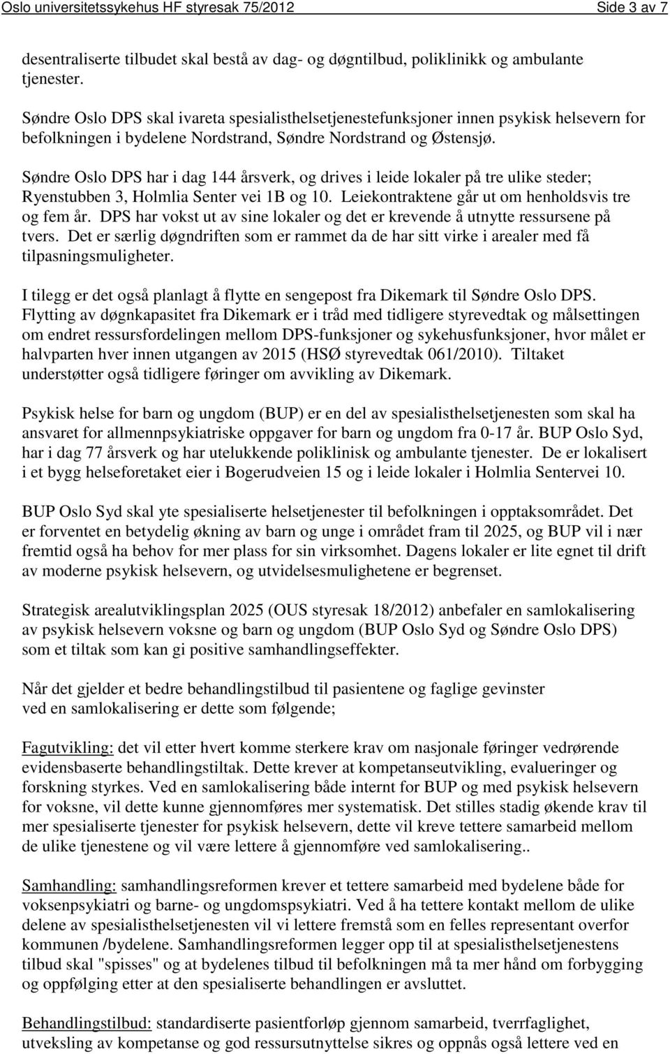 Søndre Oslo DPS har i dag 144 årsverk, og drives i leide lokaler på tre ulike steder; Ryenstubben 3, Holmlia Senter vei 1B og 10. Leiekontraktene går ut om henholdsvis tre og fem år.