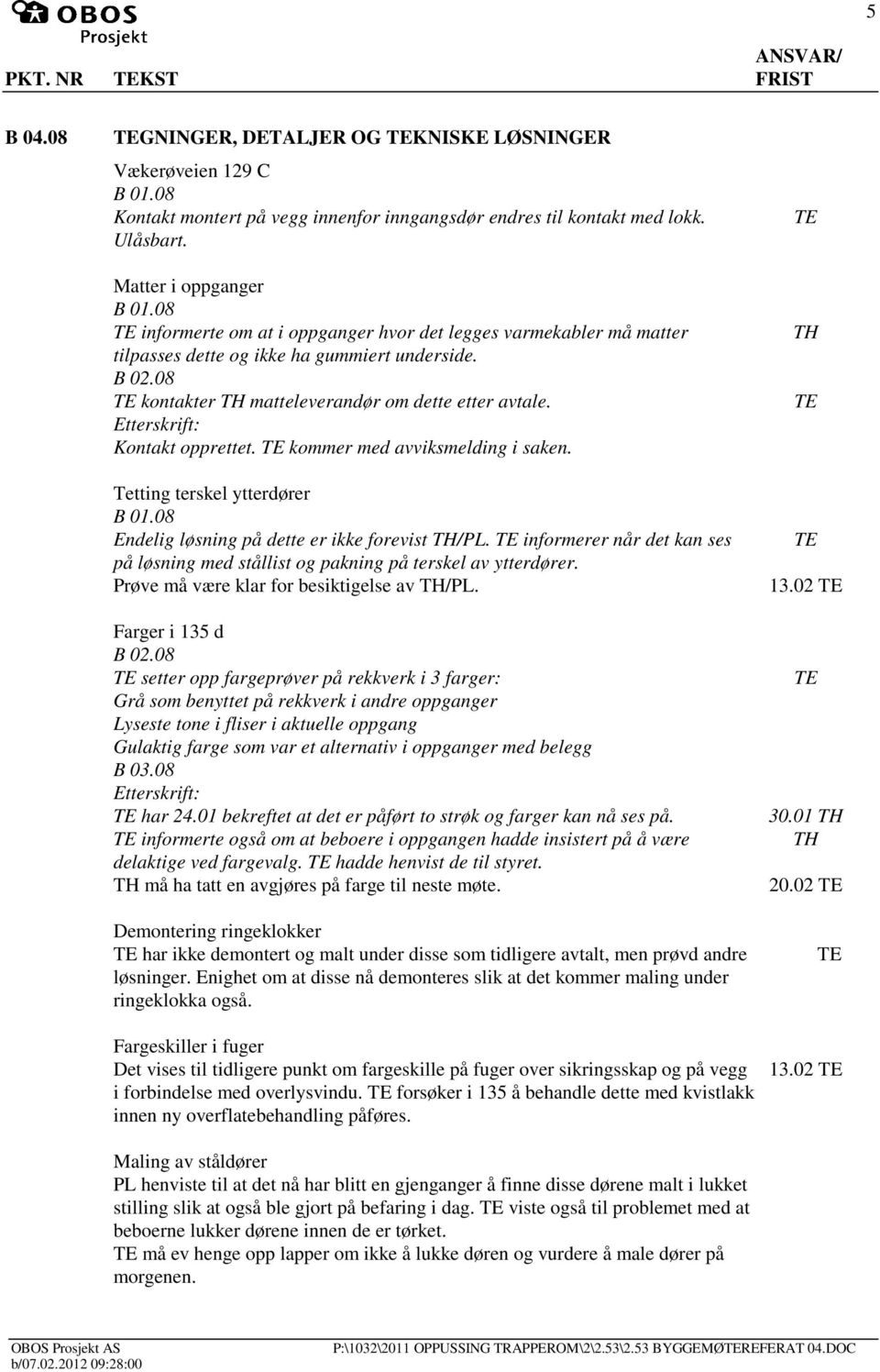 kommer med avviksmelding i saken. Tetting terskel ytterdører B 01.08 Endelig løsning på dette er ikke forevist /PL.