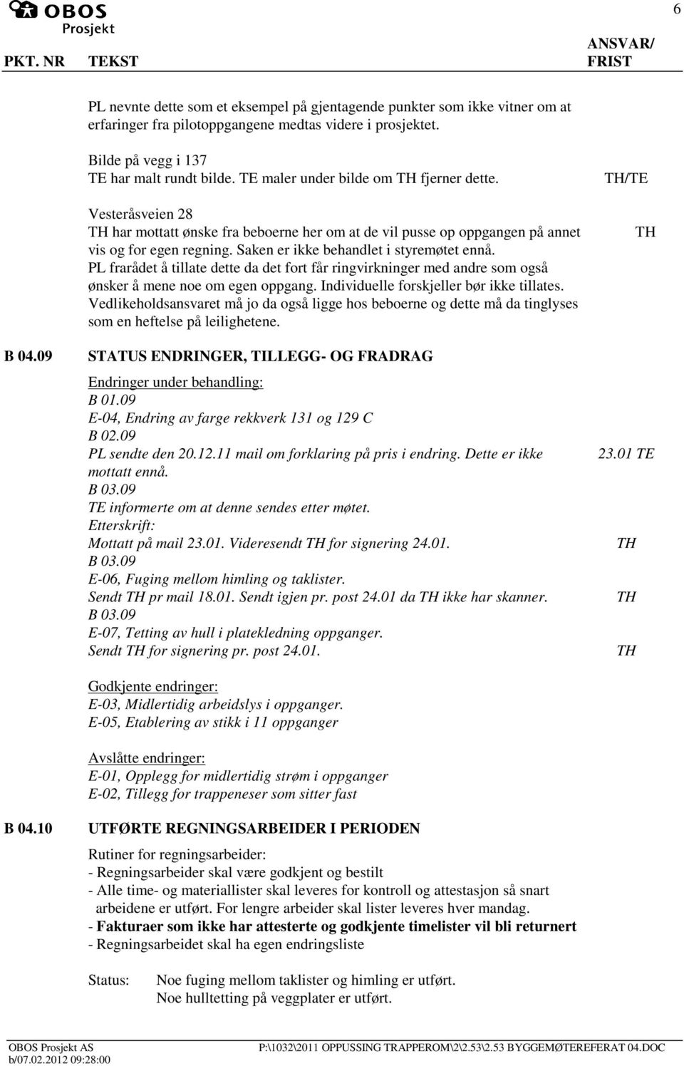 Saken er ikke behandlet i styremøtet ennå. PL frarådet å tillate dette da det fort får ringvirkninger med andre som også ønsker å mene noe om egen oppgang. Individuelle forskjeller bør ikke tillates.