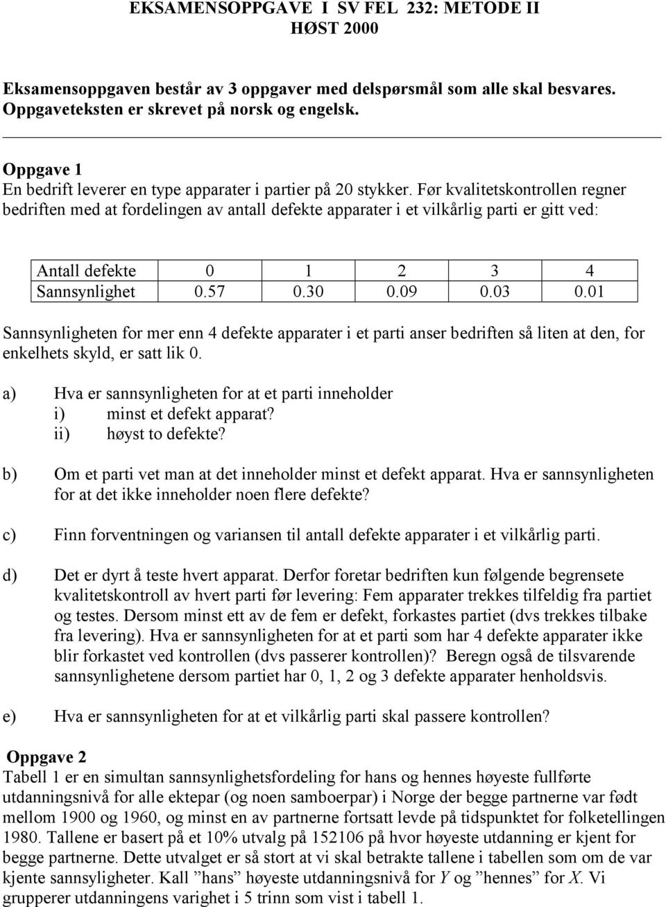 Før kvalitetskontrollen regner bedriften med at fordelingen av antall defekte apparater i et vilkårlig parti er gitt ved: Antall defekte 0 1 2 3 4 Sannsynlighet 0.57 0.30 0.09 0.03 0.