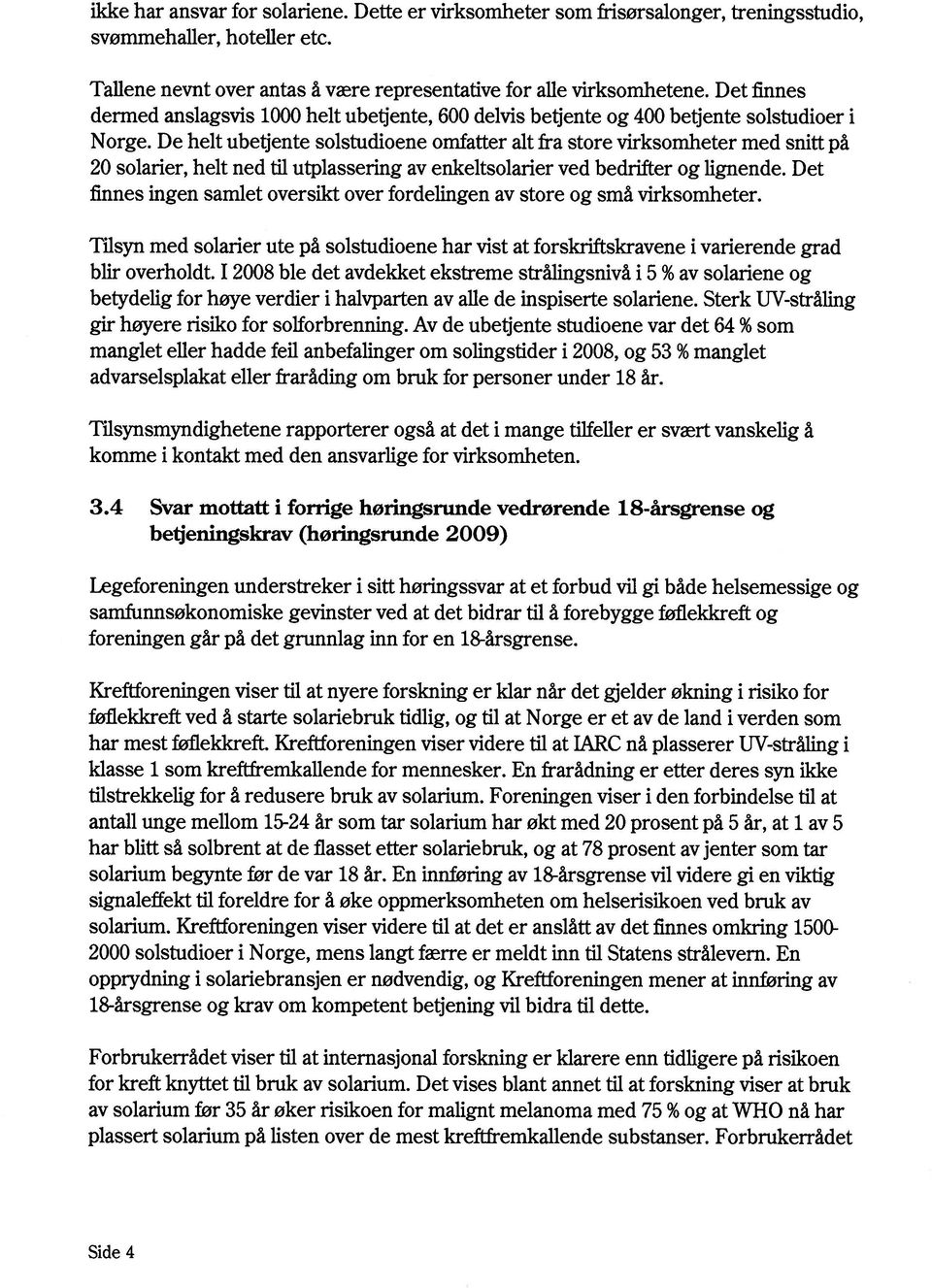 De helt ubetjente solstudioene omfatter alt fra store virksomheter med snitt på 20 solarier, helt ned til utpiassering av enkeltsolarier ved bedrifter og lignende.