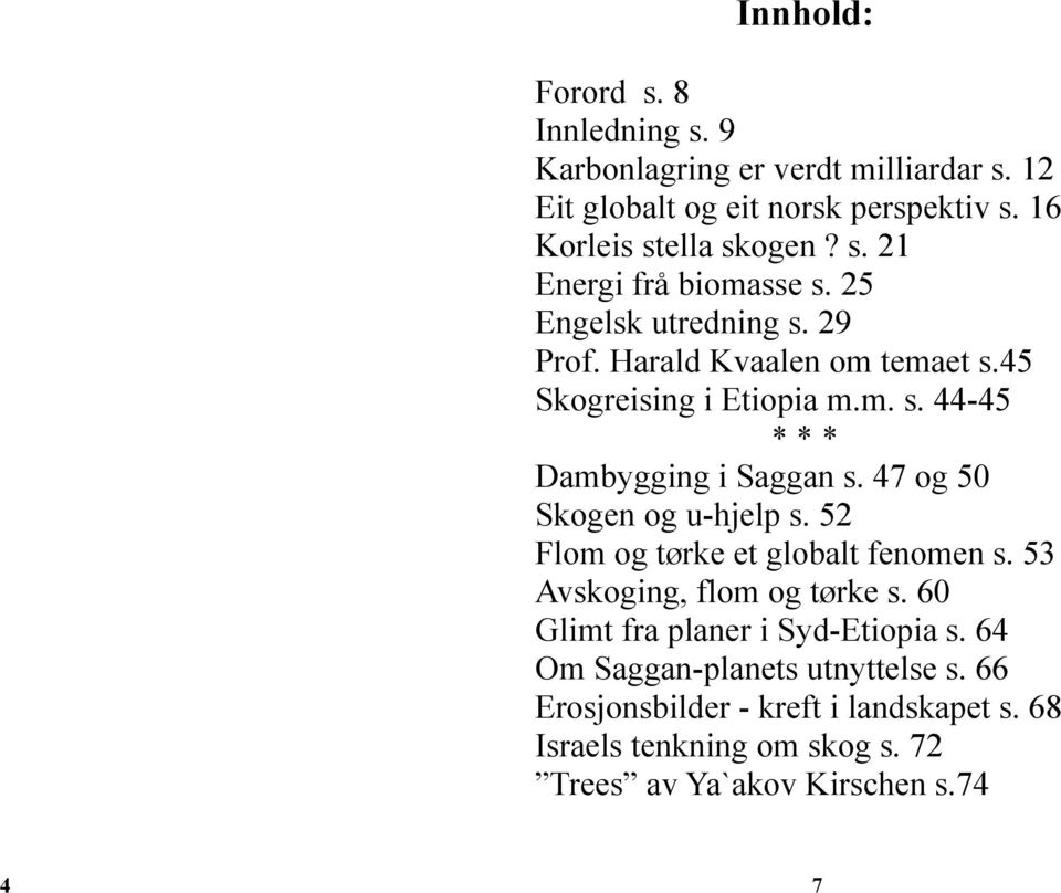 47 og 50 Skogen og u-hjelp s. 52 Flom og tørke et globalt fenomen s. 53 Avskoging, flom og tørke s. 60 Glimt fra planer i Syd-Etiopia s.