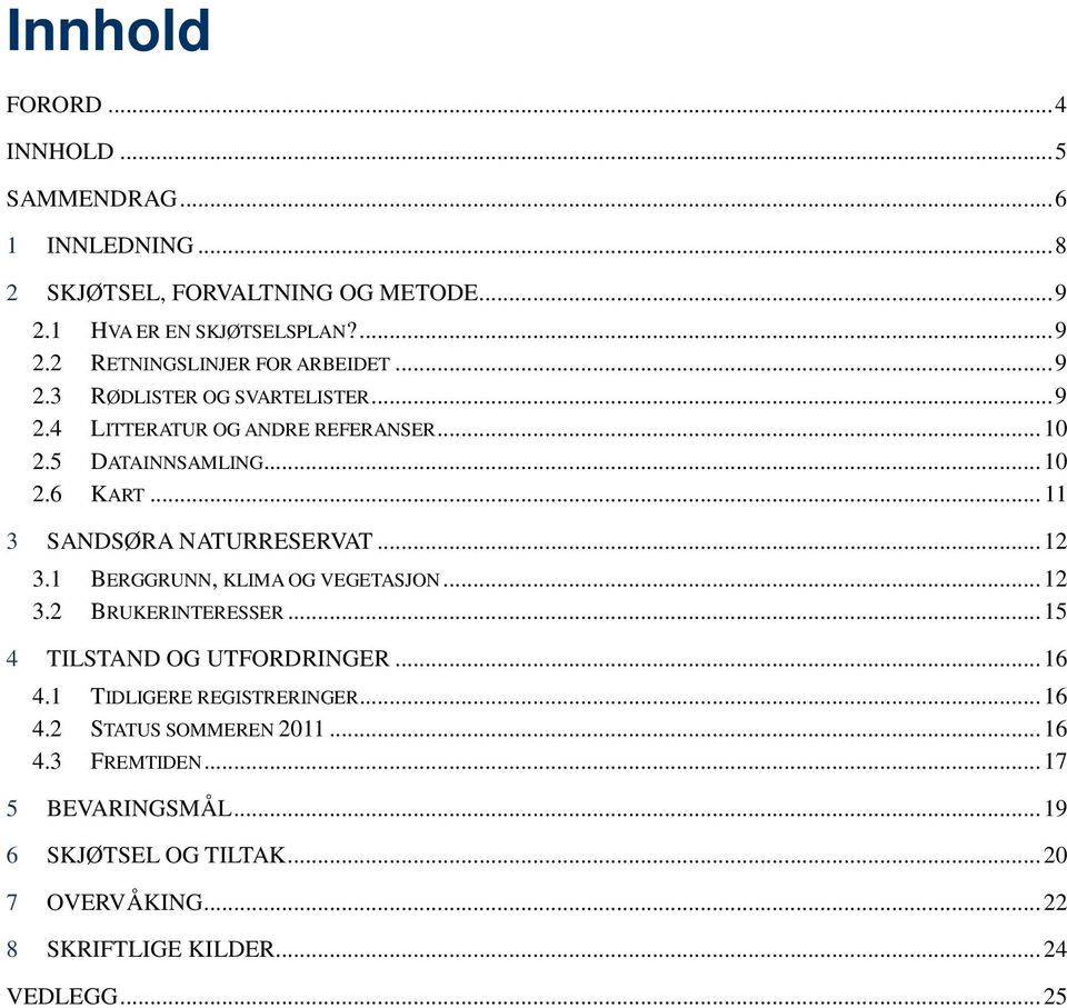 1 BERGGRUNN, KLIMA OG VEGETASJON... 12 3.2 BRUKERINTERESSER... 15 4 TILSTAND OG UTFORDRINGER... 16 4.1 TIDLIGERE REGISTRERINGER... 16 4.2 STATUS SOMMEREN 2011.