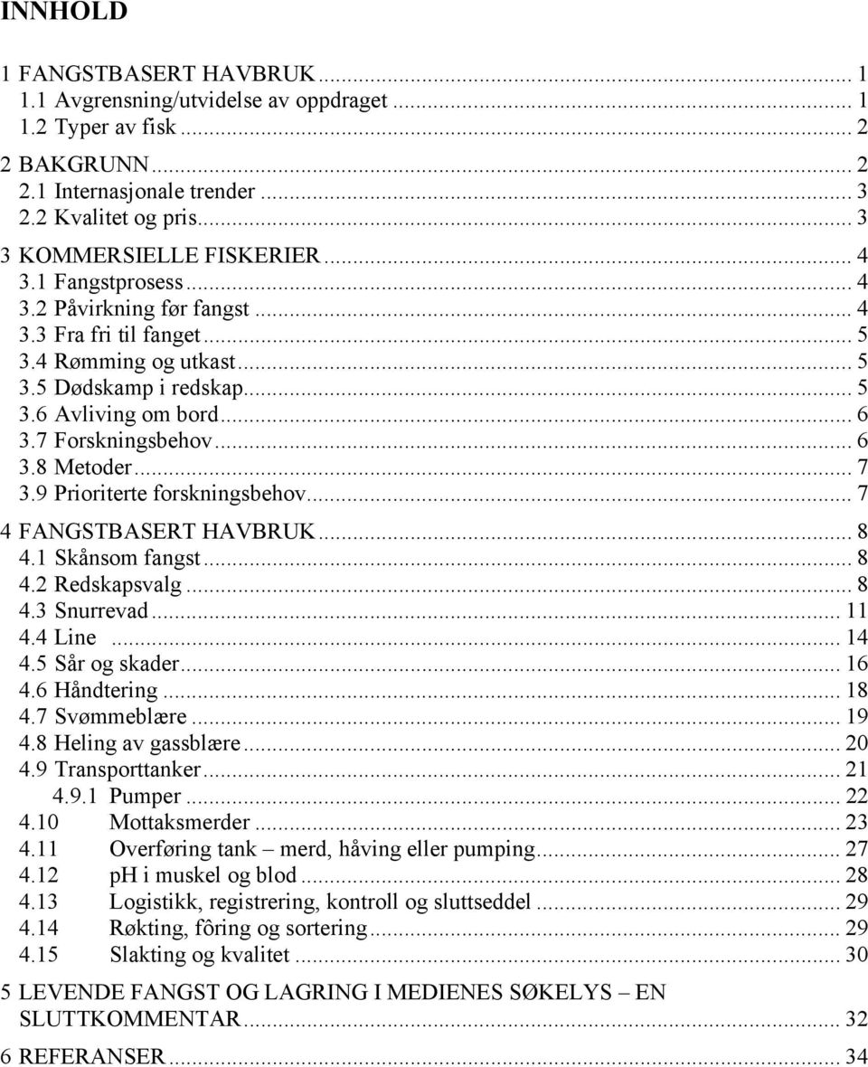 .. 7 3.9 Prioriterte forskningsbehov... 7 4 FANGSTBASERT HAVBRUK... 8 4.1 Skånsom fangst... 8 4.2 Redskapsvalg... 8 4.3 Snurrevad... 11 4.4 Line... 14 4.5 Sår og skader... 16 4.6 Håndtering... 18 4.