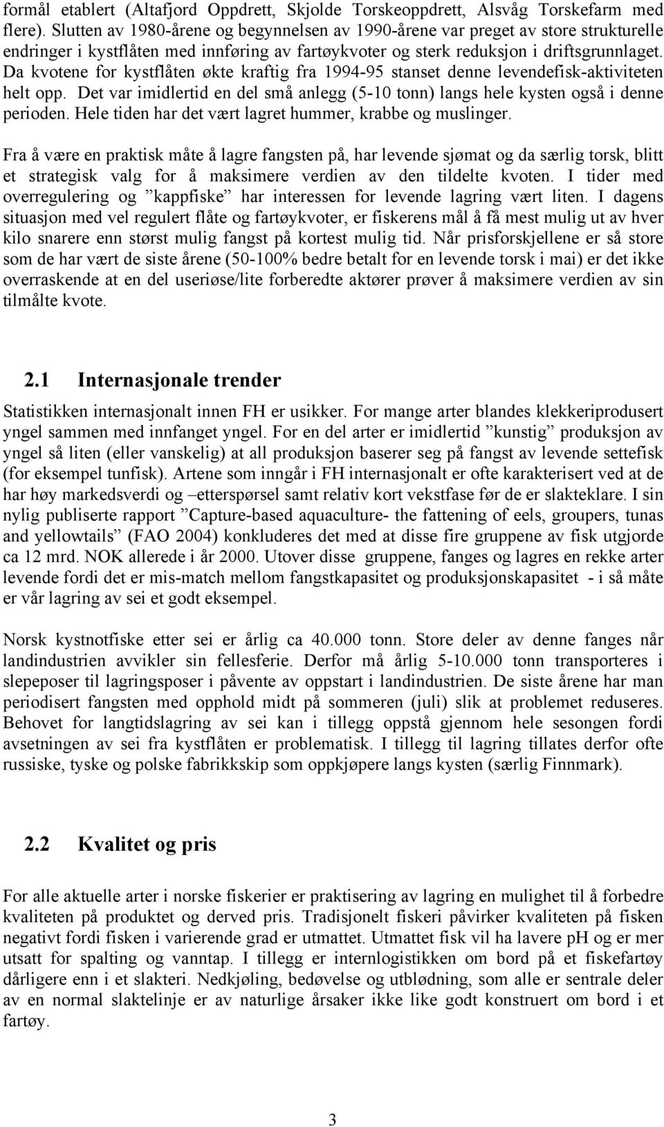 Da kvotene for kystflåten økte kraftig fra 1994-95 stanset denne levendefisk-aktiviteten helt opp. Det var imidlertid en del små anlegg (5-10 tonn) langs hele kysten også i denne perioden.