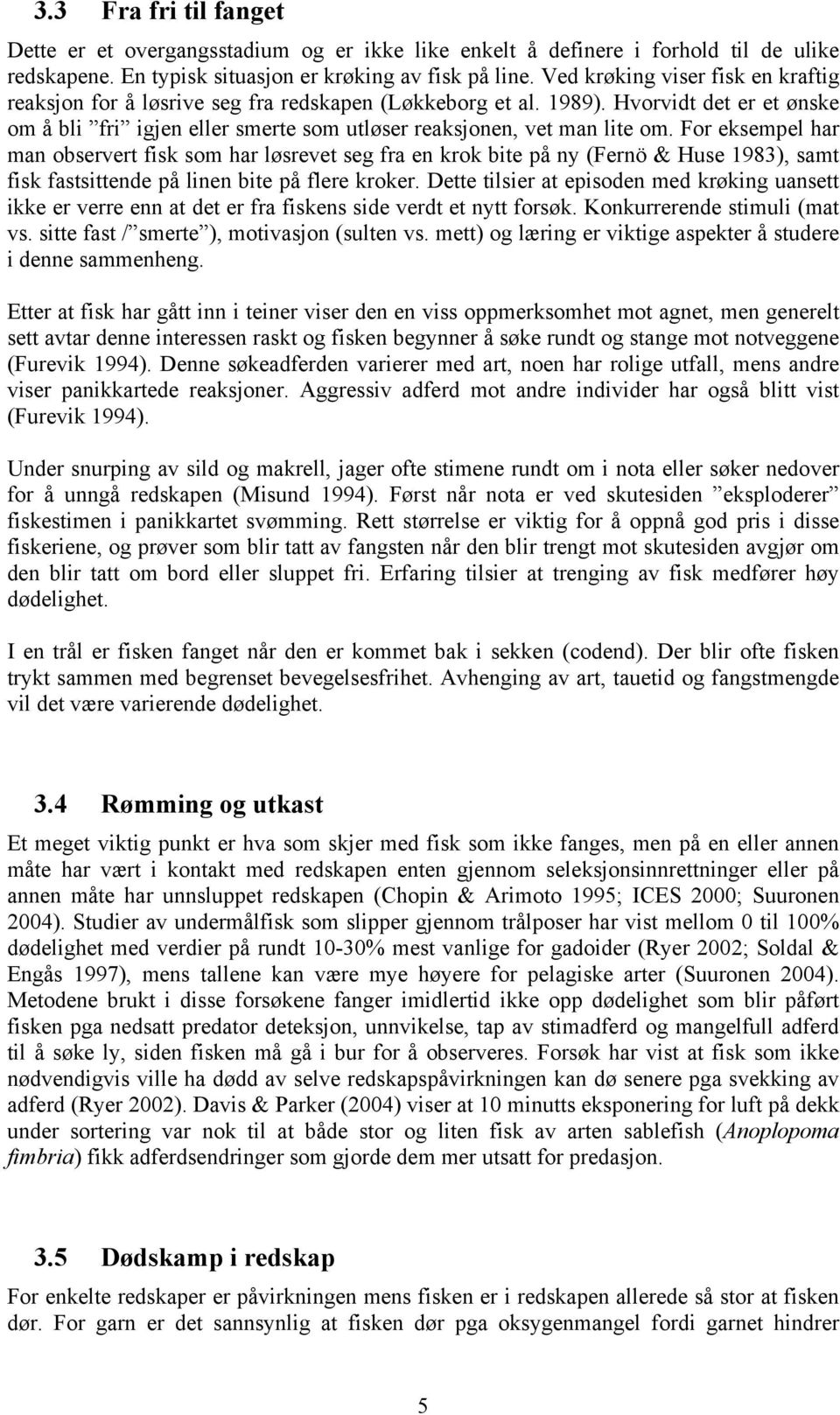 For eksempel har man observert fisk som har løsrevet seg fra en krok bite på ny (Fernö & Huse 1983), samt fisk fastsittende på linen bite på flere kroker.