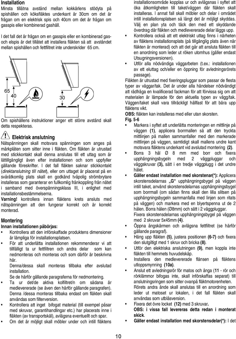 I det fall det är frågan om en gasspis eller en kombinerad gasoch elspis är det tillåtet att installera fläkten så att avståndet mellan spishällen och fettfiltret inte underskrider 65 cm.