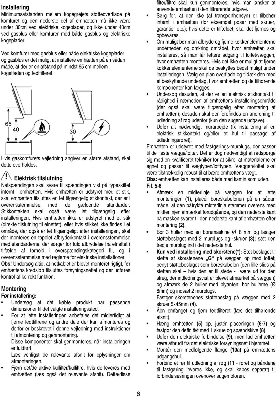 Ved komfurer med gasblus eller både elektriske kogeplader og gasblus er det muligt at installere emhætten på en sådan måde, at der er en afstand på mindst 65 cm mellem kogefladen og fedtfilteret.