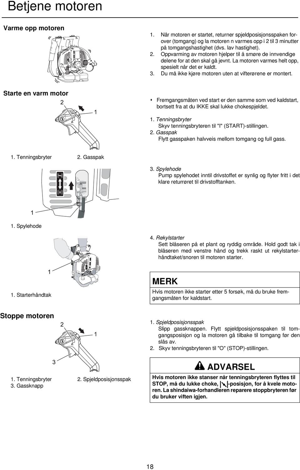Du må ikke kjøre motoren uten at vifterørene er montert. Starte en varm motor Fremgangsmåten ved start er den samme som ved kaldstart, bortsett fra at du IKKE skal lukke chokespjeldet. 1.
