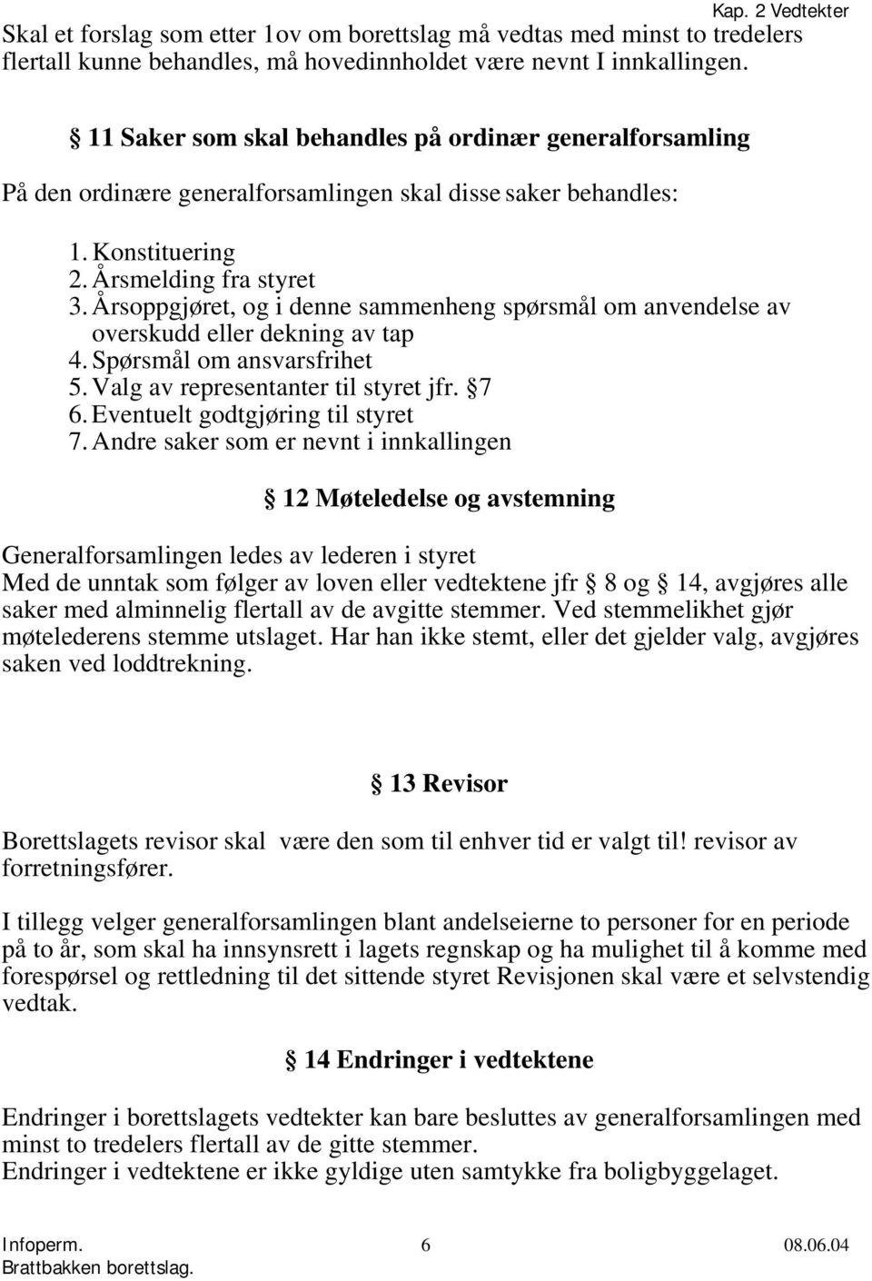 Årsoppgjøret, og i denne sammenheng spørsmål om anvendelse av overskudd eller dekning av tap 4. Spørsmål om ansvarsfrihet 5. Valg av representanter til styret jfr. 7 6.