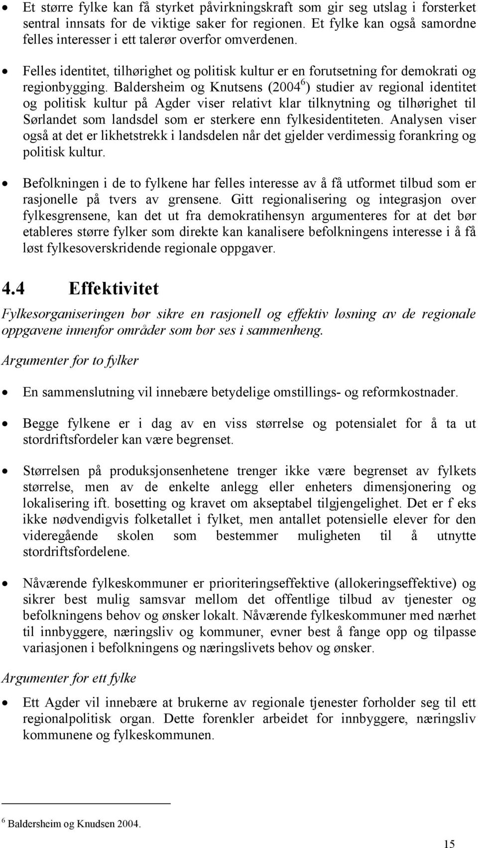 Baldersheim og Knutsens (2004 6 ) studier av regional identitet og politisk kultur på Agder viser relativt klar tilknytning og tilhørighet til Sørlandet som landsdel som er sterkere enn