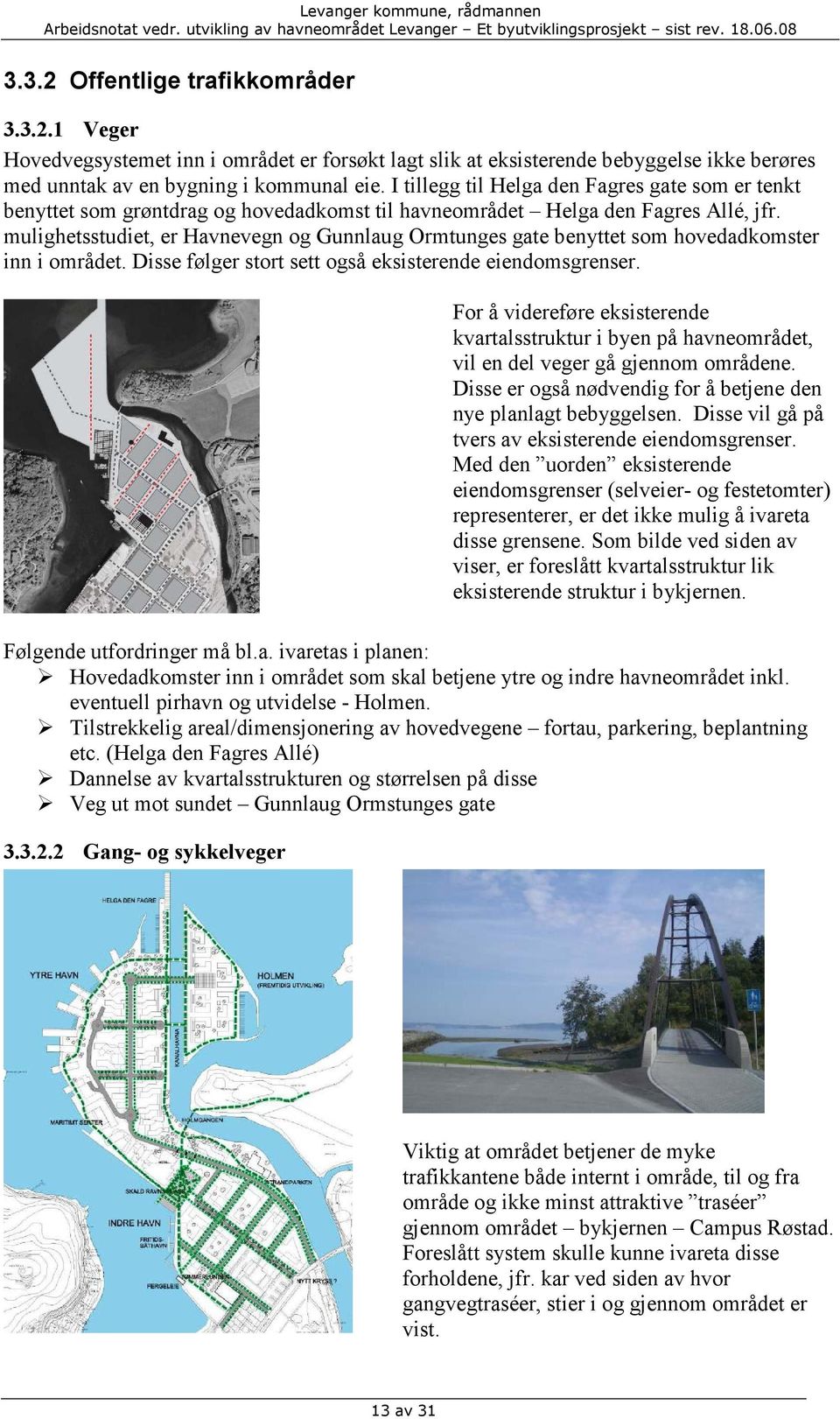 mulighetsstudiet, er Havnevegn og Gunnlaug Ormtunges gate benyttet som hovedadkomster inn i området. Disse følger stort sett også eksisterende eiendomsgrenser.