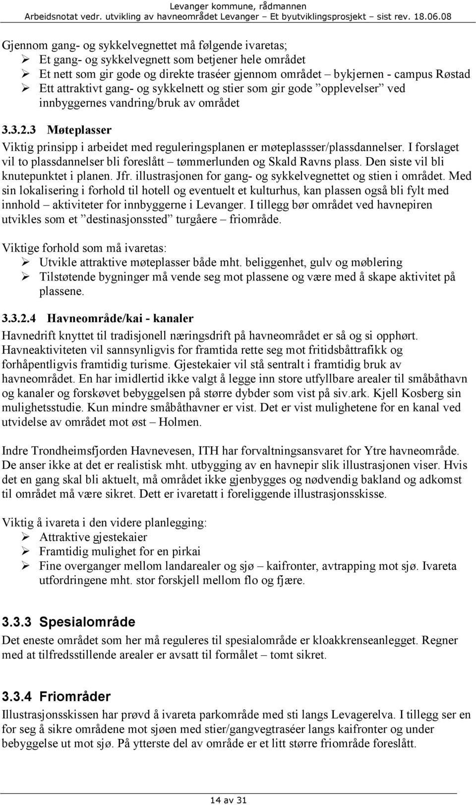 3 Møteplasser Viktig prinsipp i arbeidet med reguleringsplanen er møteplassser/plassdannelser. I forslaget vil to plassdannelser bli foreslått tømmerlunden og Skald Ravns plass.