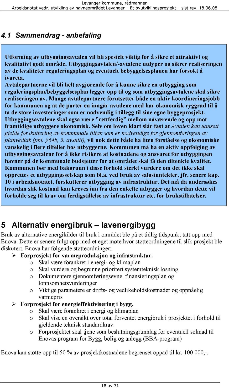 Avtalepartnerne vil bli helt avgjørende for å kunne sikre en utbygging som reguleringsplan/bebyggelsesplan legger opp til og som utbyggingsavtalene skal sikre realiseringen av.