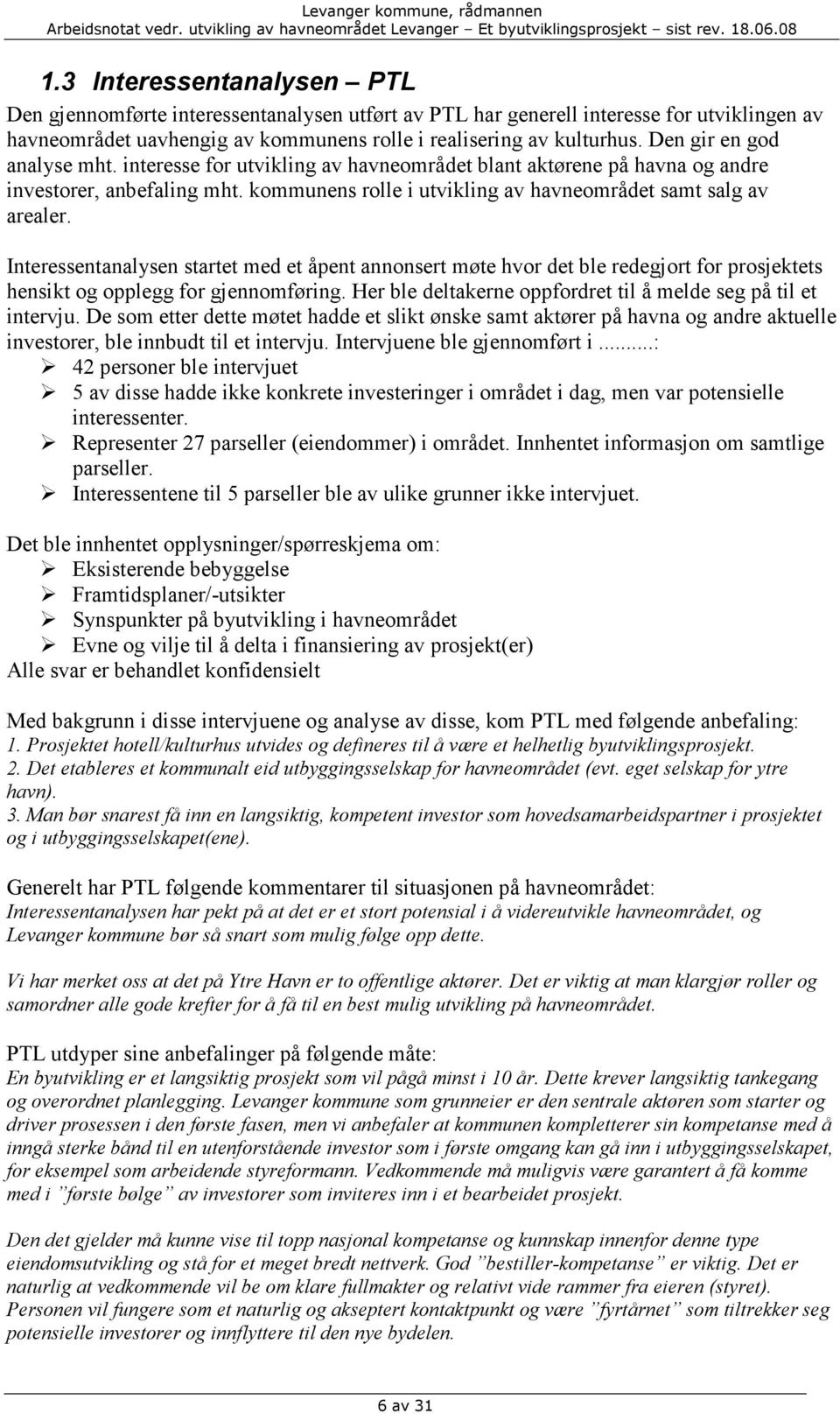 Interessentanalysen startet med et åpent annonsert møte hvor det ble redegjort for prosjektets hensikt og opplegg for gjennomføring. Her ble deltakerne oppfordret til å melde seg på til et intervju.