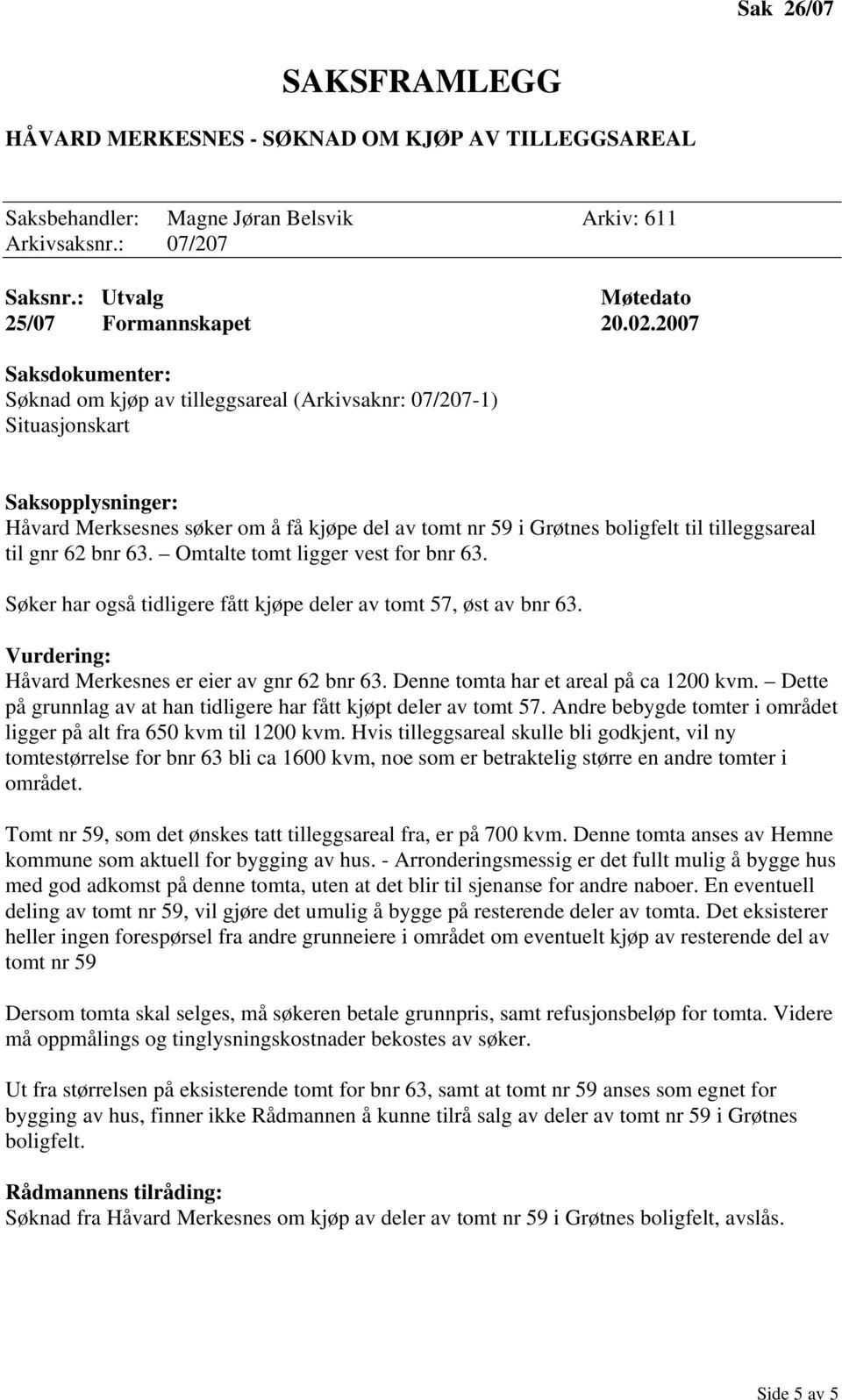 Omtalte tomt ligger vest for bnr 63. Søker har også tidligere fått kjøpe deler av tomt 57, øst av bnr 63. Håvard Merkesnes er eier av gnr 62 bnr 63. Denne tomta har et areal på ca 1200 kvm.